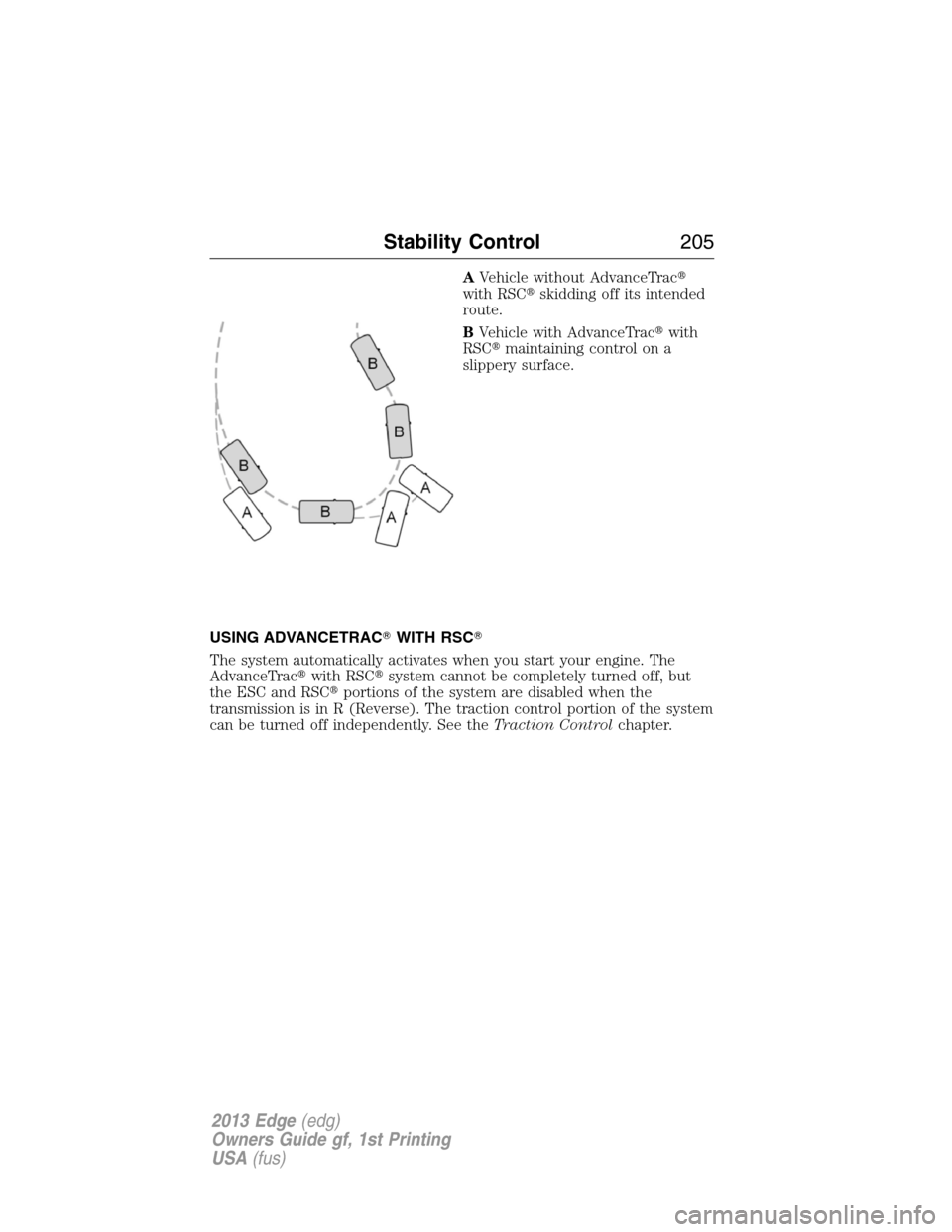 FORD EDGE 2013 1.G Owners Manual AVehicle without AdvanceTrac
with RSCskidding off its intended
route.
BVehicle with AdvanceTracwith
RSCmaintaining control on a
slippery surface.
USING ADVANCETRACWITH RSC
The system automatical