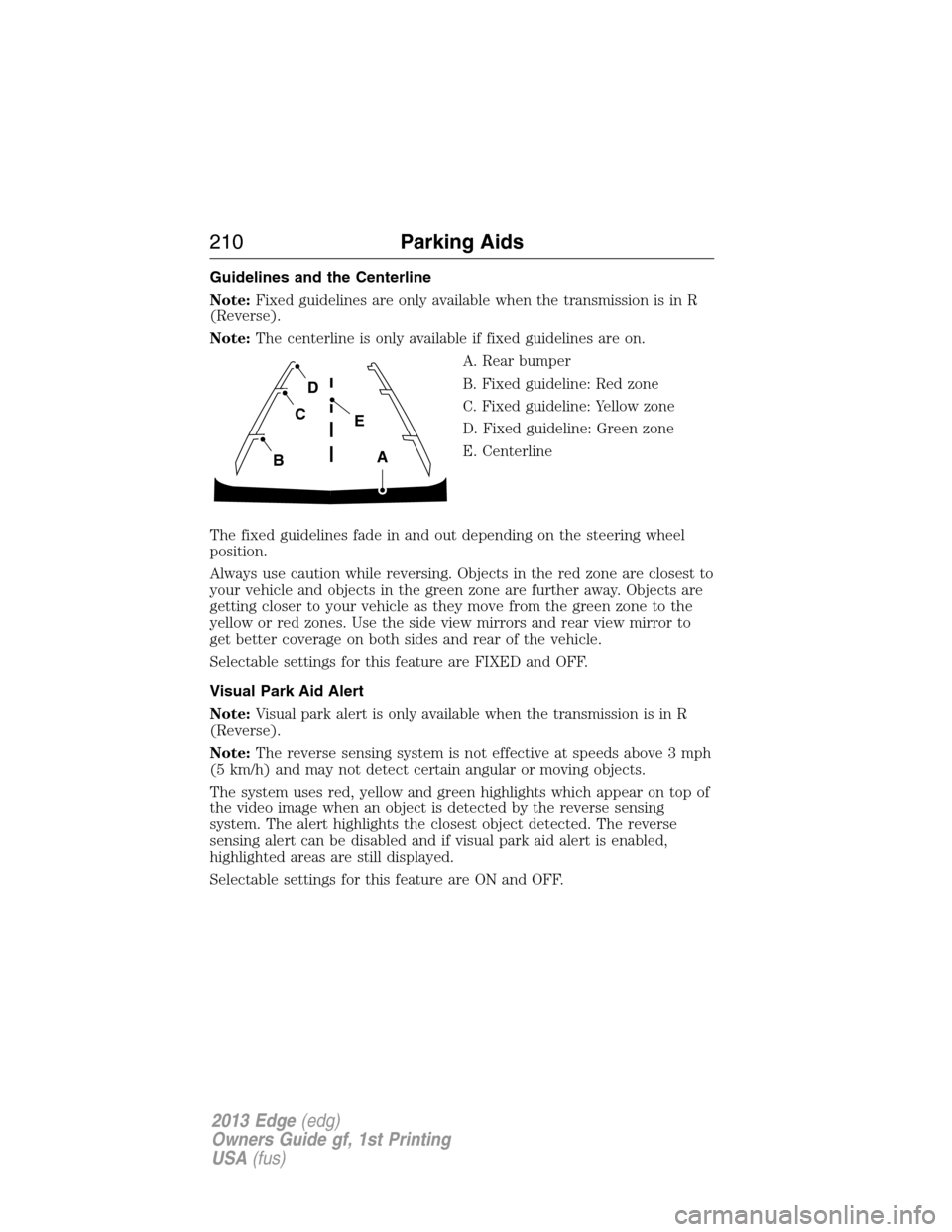 FORD EDGE 2013 1.G Owners Manual Guidelines and the Centerline
Note:Fixed guidelines are only available when the transmission is in R
(Reverse).
Note:The centerline is only available if fixed guidelines are on.
A. Rear bumper
B. Fixe