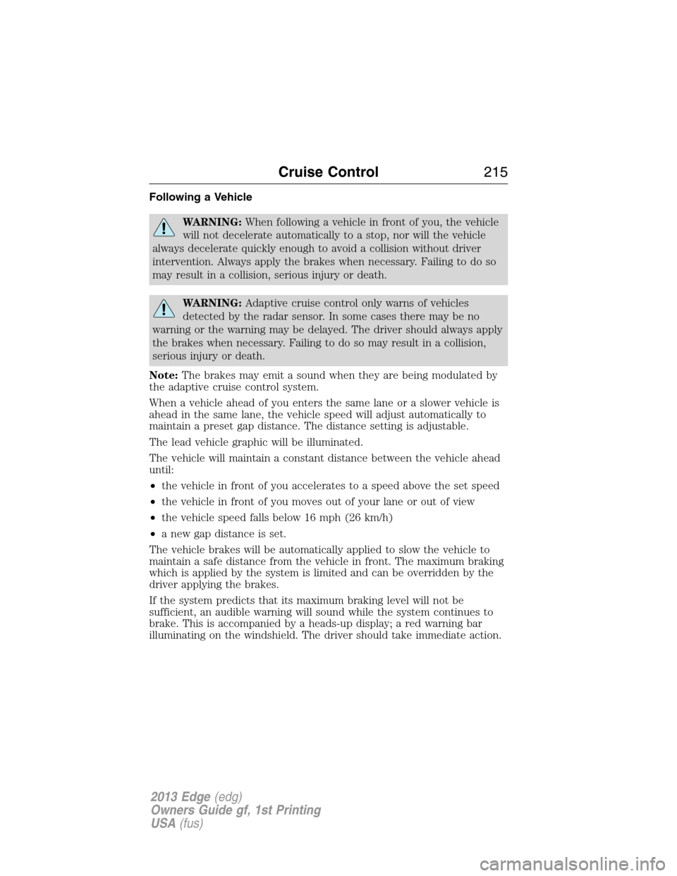 FORD EDGE 2013 1.G Owners Manual Following a Vehicle
WARNING:When following a vehicle in front of you, the vehicle
will not decelerate automatically to a stop, nor will the vehicle
always decelerate quickly enough to avoid a collisio