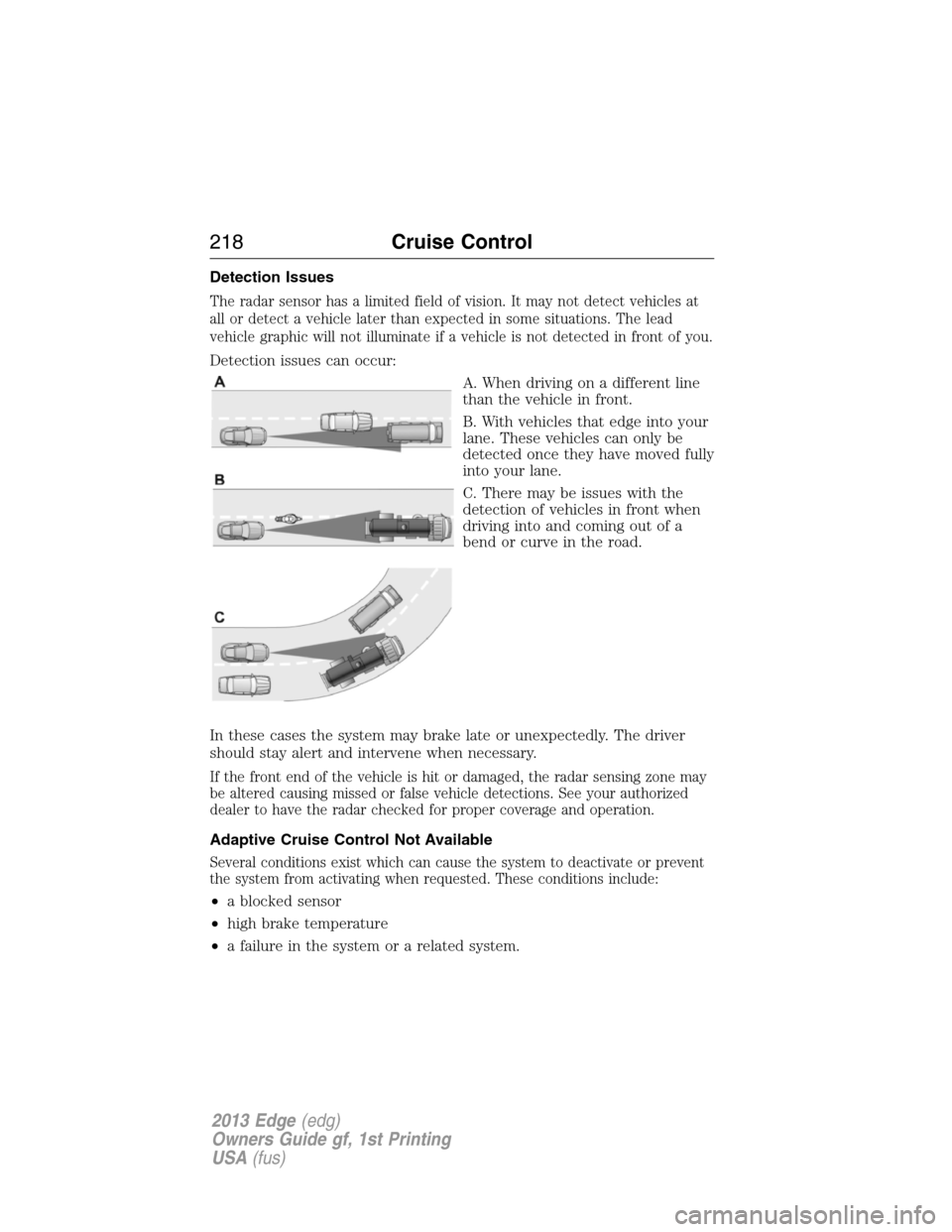 FORD EDGE 2013 1.G Owners Manual Detection Issues
The radar sensor has a limited field of vision. It may not detect vehicles at
all or detect a vehicle later than expected in some situations. The lead
vehicle graphic will not illumin