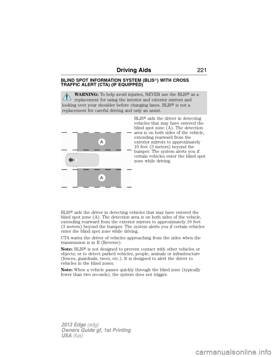 FORD EDGE 2013 1.G Owners Manual BLIND SPOT INFORMATION SYSTEM (BLIS) WITH CROSS
TRAFFIC ALERT (CTA) (IF EQUIPPED)
WARNING:To help avoid injuries, NEVER use the BLISas a
replacement for using the interior and exterior mirrors and
l