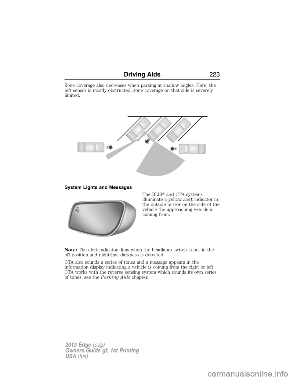 FORD EDGE 2013 1.G Owners Manual Zone coverage also decreases when parking at shallow angles. Here, the
left sensor is mostly obstructed; zone coverage on that side is severely
limited.
System Lights and Messages
The BLISand CTA sys