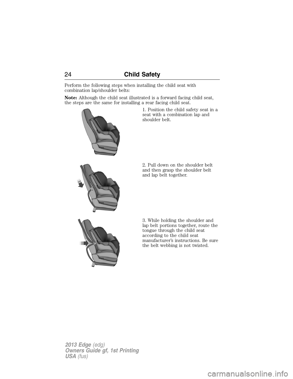 FORD EDGE 2013 1.G Owners Manual Perform the following steps when installing the child seat with
combination lap/shoulder belts:
Note:Although the child seat illustrated is a forward facing child seat,
the steps are the same for inst FORD EDGE 2013 1.G Owners Manual Perform the following steps when installing the child seat with
combination lap/shoulder belts:
Note:Although the child seat illustrated is a forward facing child seat,
the steps are the same for inst