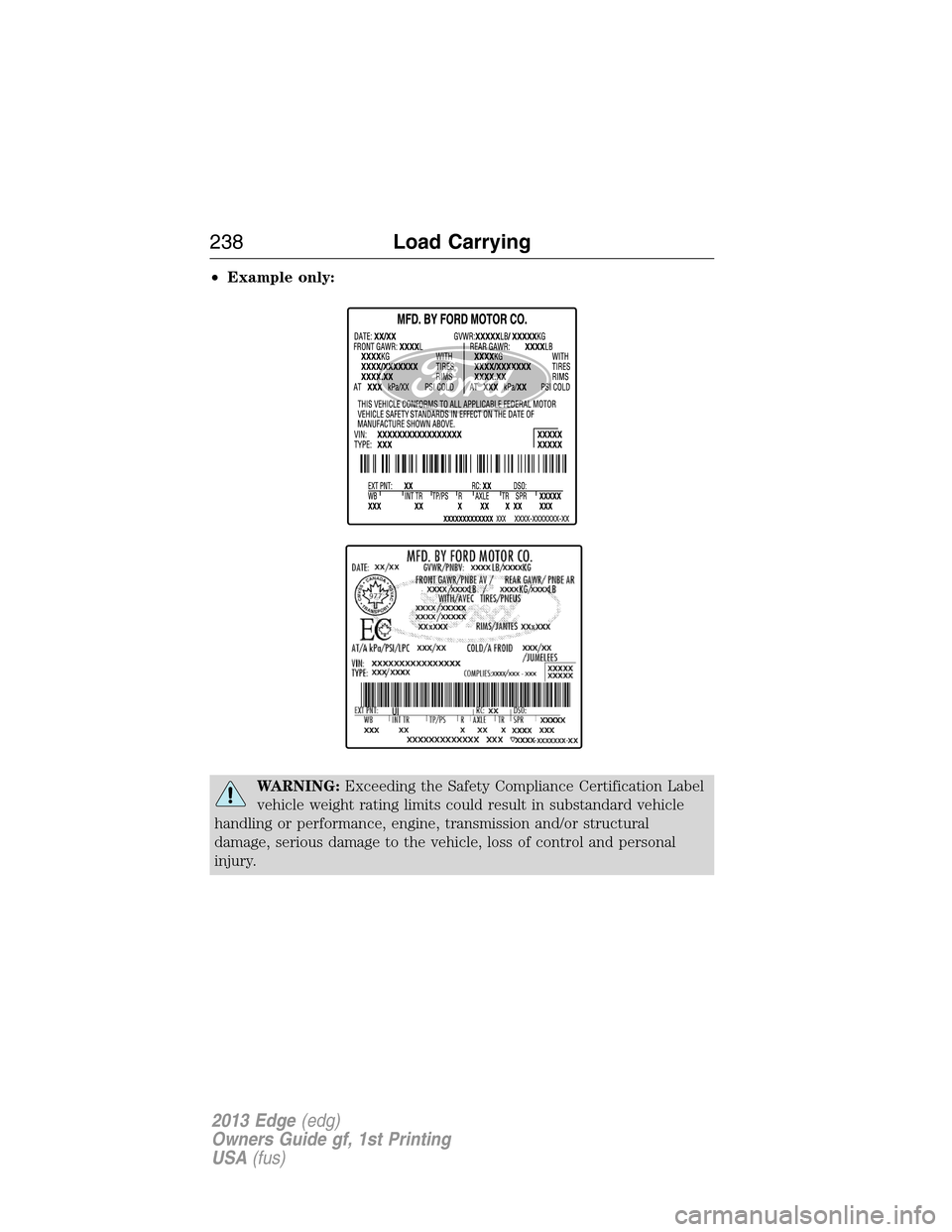 FORD EDGE 2013 1.G Owners Manual •Example only:
WARNING:Exceeding the Safety Compliance Certification Label
vehicle weight rating limits could result in substandard vehicle
handling or performance, engine, transmission and/or struc