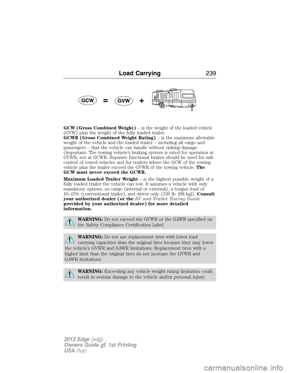 FORD EDGE 2013 1.G Owners Manual GCW (Gross Combined Weight)– is the weight of the loaded vehicle
(GVW) plus the weight of the fully loaded trailer.
GCWR (Gross Combined Weight Rating)– is the maximum allowable
weight of the vehi