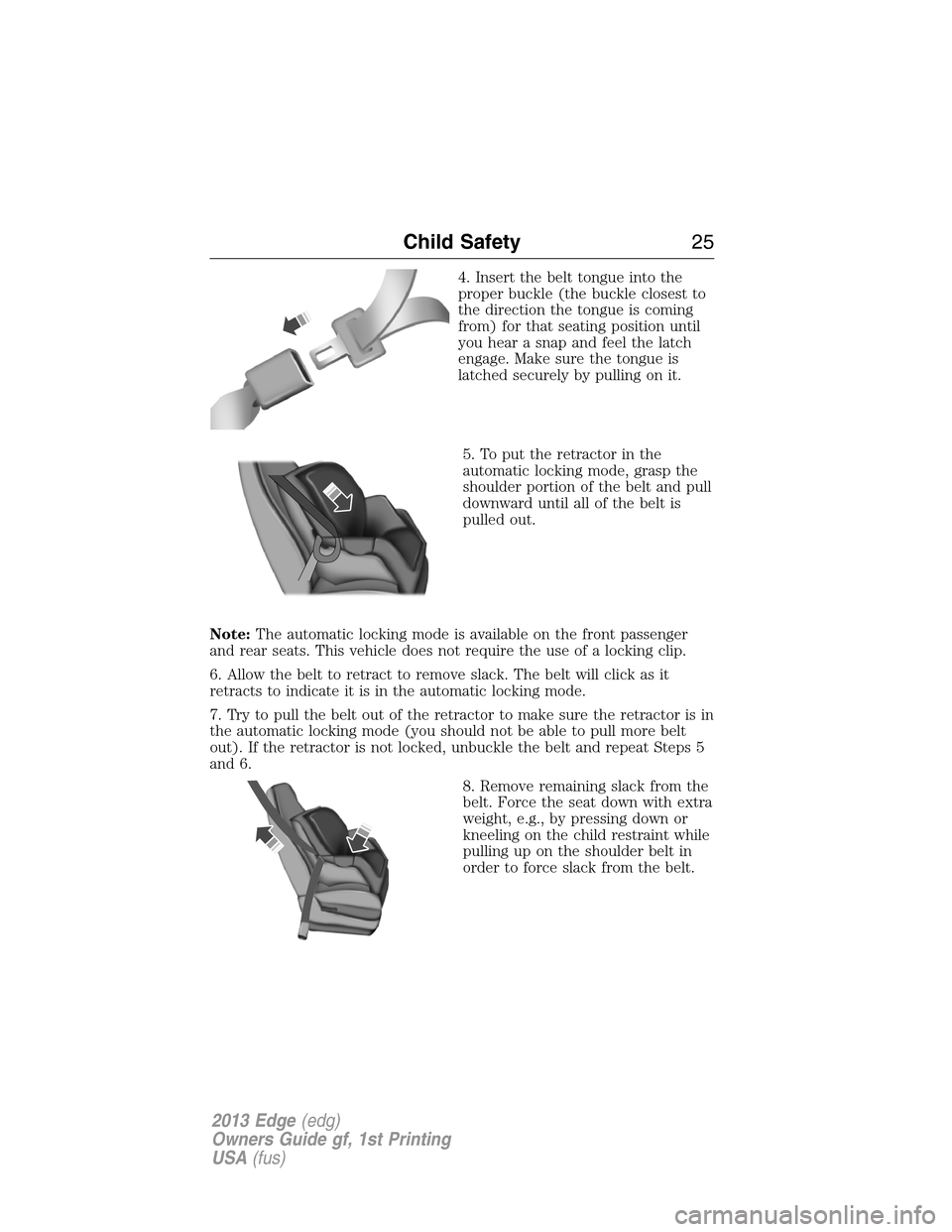 FORD EDGE 2013 1.G Owners Manual 4. Insert the belt tongue into the
proper buckle (the buckle closest to
the direction the tongue is coming
from) for that seating position until
you hear a snap and feel the latch
engage. Make sure th