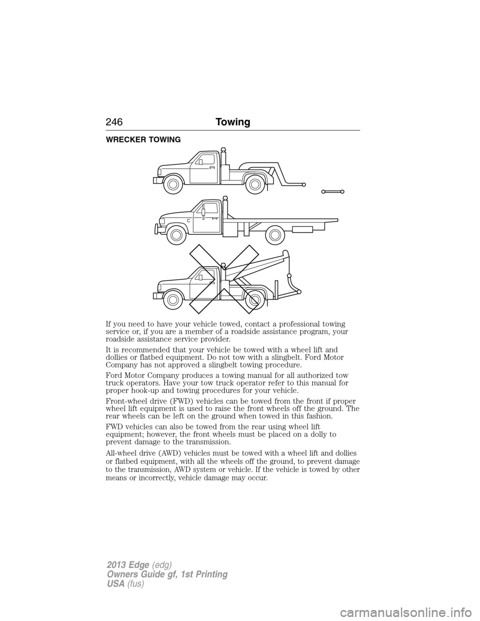 FORD EDGE 2013 1.G Owners Manual WRECKER TOWING
If you need to have your vehicle towed, contact a professional towing
service or, if you are a member of a roadside assistance program, your
roadside assistance service provider.
It is 