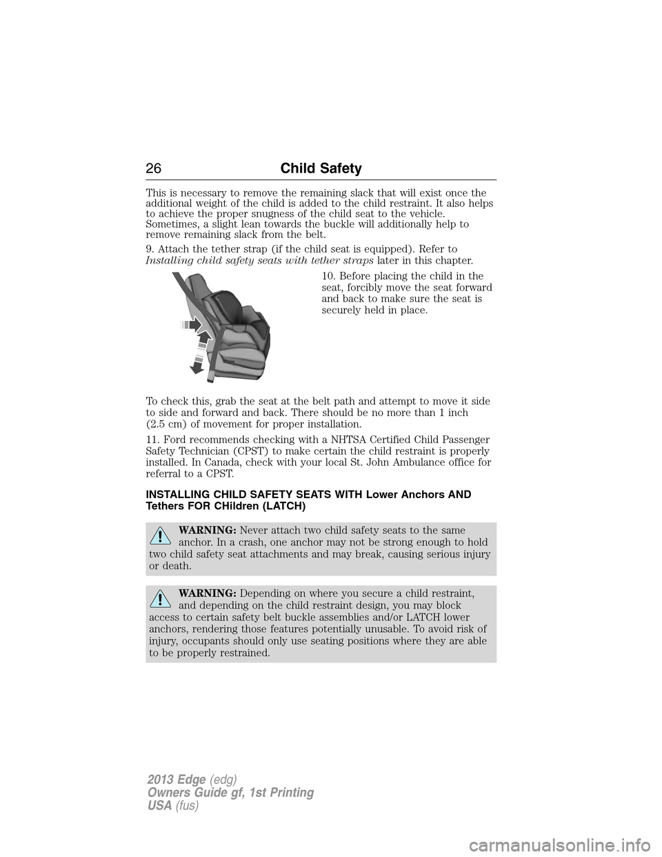FORD EDGE 2013 1.G Owners Manual This is necessary to remove the remaining slack that will exist once the
additional weight of the child is added to the child restraint. It also helps
to achieve the proper snugness of the child seat 
