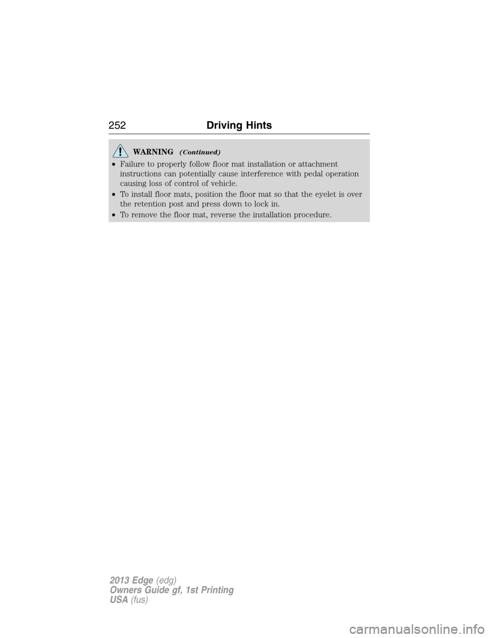 FORD EDGE 2013 1.G Owners Manual WARNING(Continued)
•Failure to properly follow floor mat installation or attachment
instructions can potentially cause interference with pedal operation
causing loss of control of vehicle.
•To ins