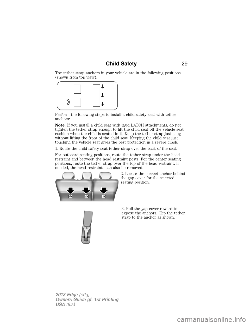 FORD EDGE 2013 1.G Owners Manual The tether strap anchors in your vehicle are in the following positions
(shown from top view):
Perform the following steps to install a child safety seat with tether
anchors:
Note:If you install a chi FORD EDGE 2013 1.G Owners Manual The tether strap anchors in your vehicle are in the following positions
(shown from top view):
Perform the following steps to install a child safety seat with tether
anchors:
Note:If you install a chi