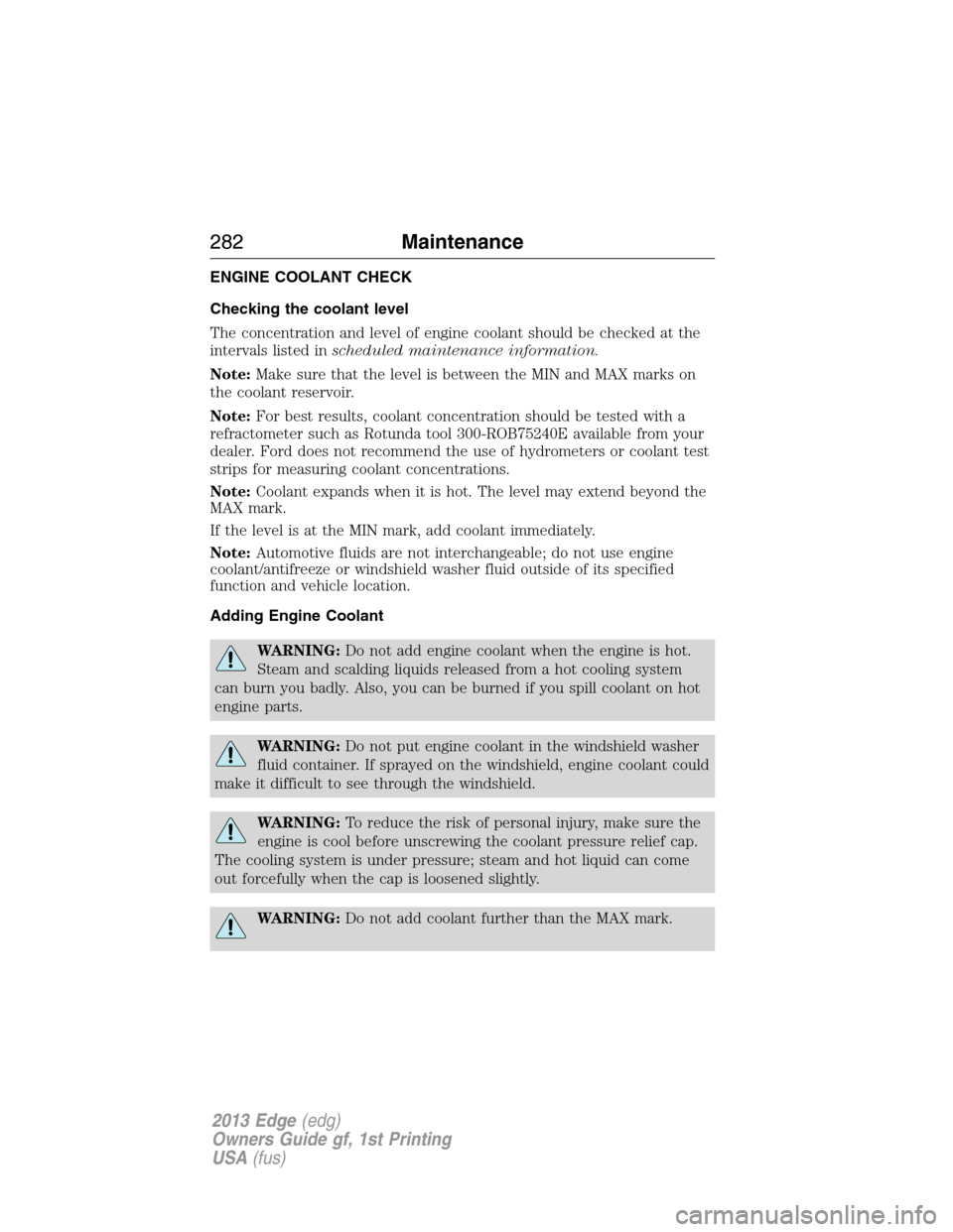 FORD EDGE 2013 1.G Owners Manual ENGINE COOLANT CHECK
Checking the coolant level
The concentration and level of engine coolant should be checked at the
intervals listed inscheduled maintenance information.
Note:Make sure that the lev