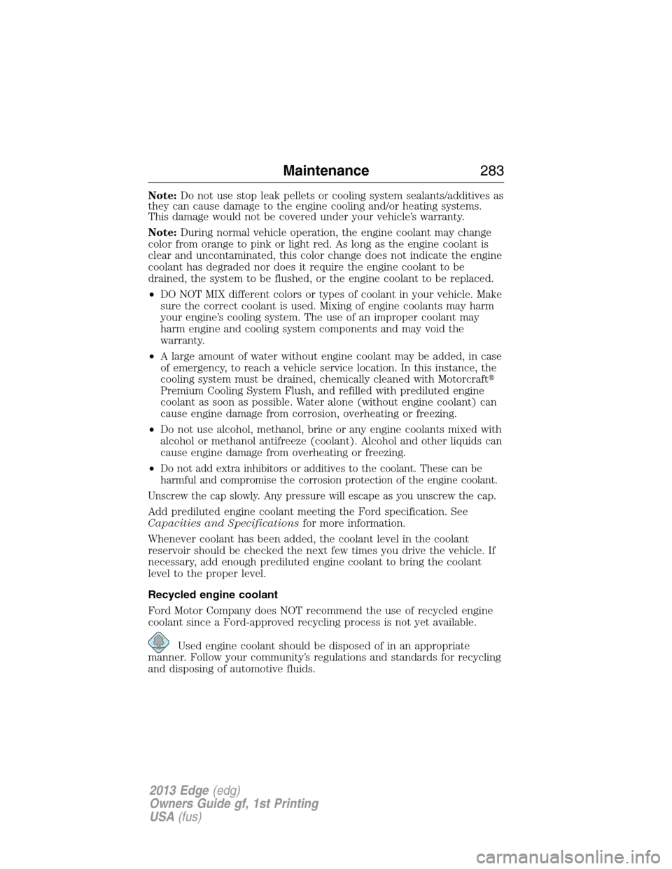 FORD EDGE 2013 1.G User Guide Note:Do not use stop leak pellets or cooling system sealants/additives as
they can cause damage to the engine cooling and/or heating systems.
This damage would not be covered under your vehicle’s wa