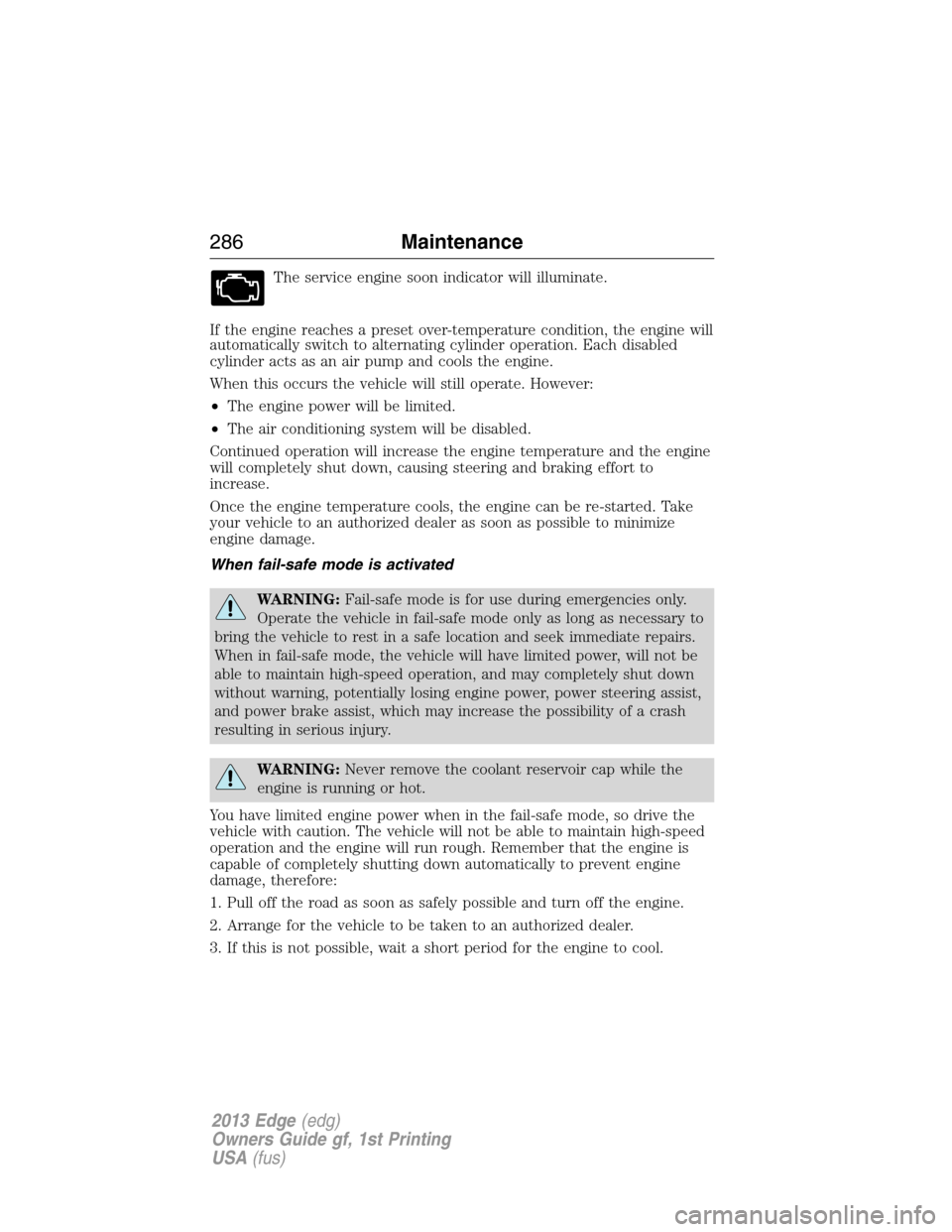 FORD EDGE 2013 1.G User Guide The service engine soon indicator will illuminate.
If the engine reaches a preset over-temperature condition, the engine will
automatically switch to alternating cylinder operation. Each disabled
cyli