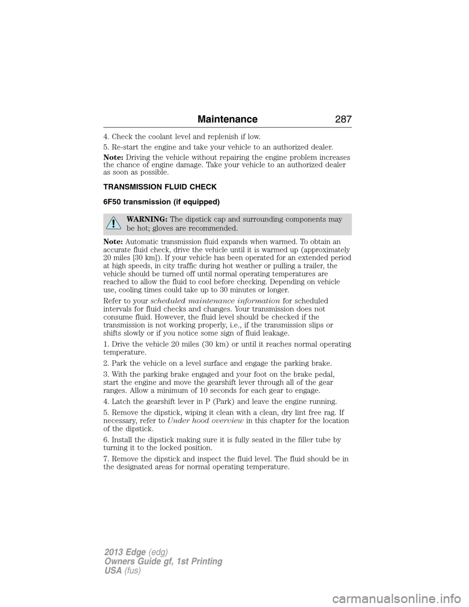 FORD EDGE 2013 1.G User Guide 4. Check the coolant level and replenish if low.
5. Re-start the engine and take your vehicle to an authorized dealer.
Note:Driving the vehicle without repairing the engine problem increases
the chanc