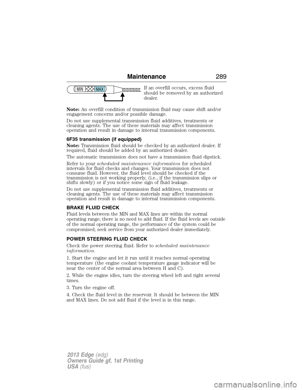 FORD EDGE 2013 1.G Owners Manual If an overfill occurs, excess fluid
should be removed by an authorized
dealer.
Note:An overfill condition of transmission fluid may cause shift and/or
engagement concerns and/or possible damage.
Do no