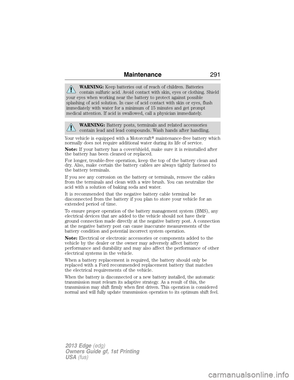 FORD EDGE 2013 1.G Owners Manual WARNING:Keep batteries out of reach of children. Batteries
contain sulfuric acid. Avoid contact with skin, eyes or clothing. Shield
your eyes when working near the battery to protect against possible
