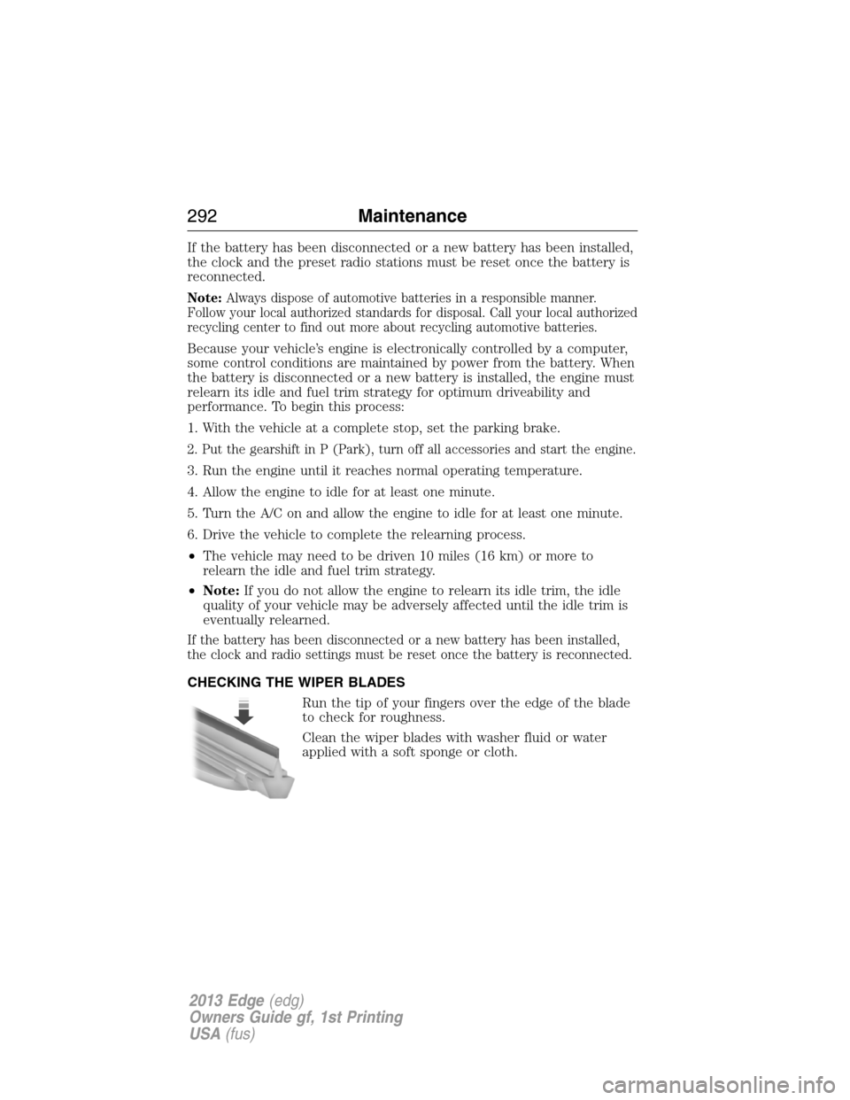FORD EDGE 2013 1.G Owners Manual If the battery has been disconnected or a new battery has been installed,
the clock and the preset radio stations must be reset once the battery is
reconnected.
Note:Always dispose of automotive batte FORD EDGE 2013 1.G Owners Manual If the battery has been disconnected or a new battery has been installed,
the clock and the preset radio stations must be reset once the battery is
reconnected.
Note:Always dispose of automotive batte