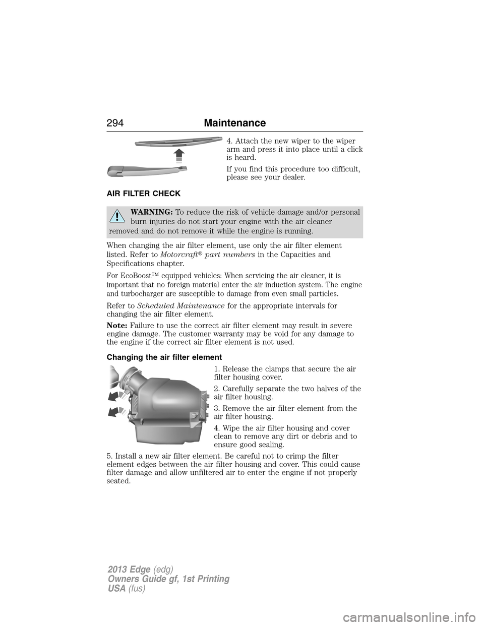 FORD EDGE 2013 1.G Owners Manual 4. Attach the new wiper to the wiper
arm and press it into place until a click
is heard.
If you find this procedure too difficult,
please see your dealer.
AIR FILTER CHECK
WARNING:To reduce the risk o