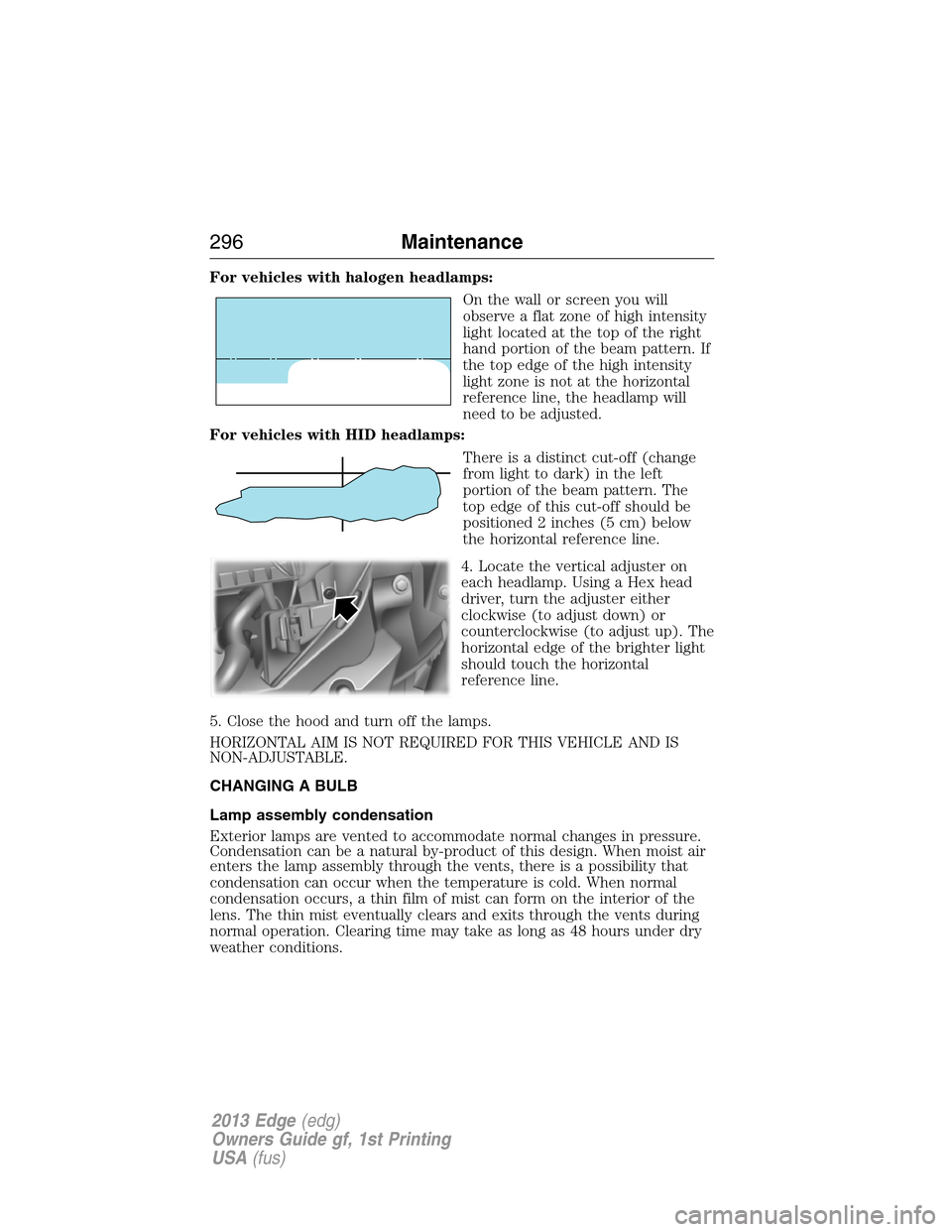 FORD EDGE 2013 1.G Owners Manual For vehicles with halogen headlamps:
On the wall or screen you will
observe a flat zone of high intensity
light located at the top of the right
hand portion of the beam pattern. If
the top edge of the