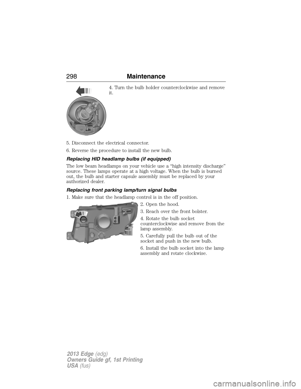 FORD EDGE 2013 1.G Owners Manual 4. Turn the bulb holder counterclockwise and remove
it.
5. Disconnect the electrical connector.
6. Reverse the procedure to install the new bulb.
Replacing HID headlamp bulbs (if equipped)
The low bea