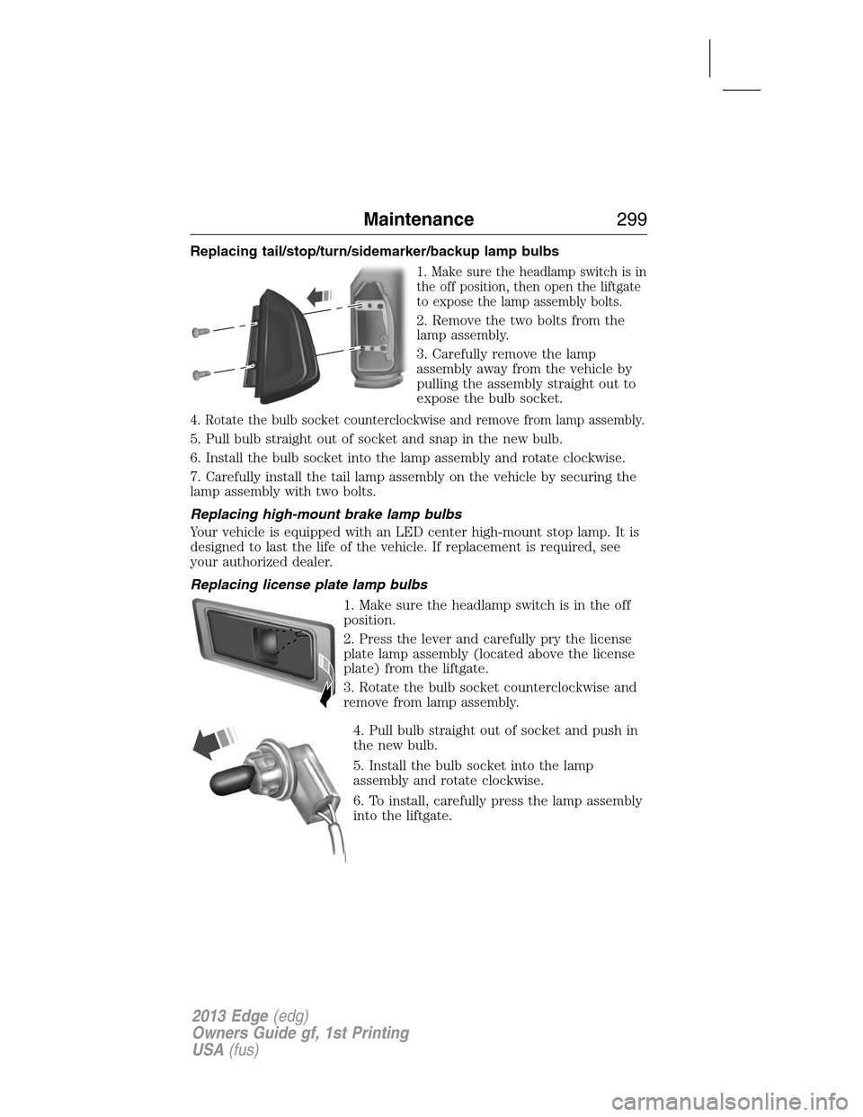 FORD EDGE 2013 1.G Owners Manual Replacing tail/stop/turn/sidemarker/backup lamp bulbs
1. Make sure the headlamp switch is in
the off position, then open the liftgate
to expose the lamp assembly bolts.
2. Remove the two bolts from th