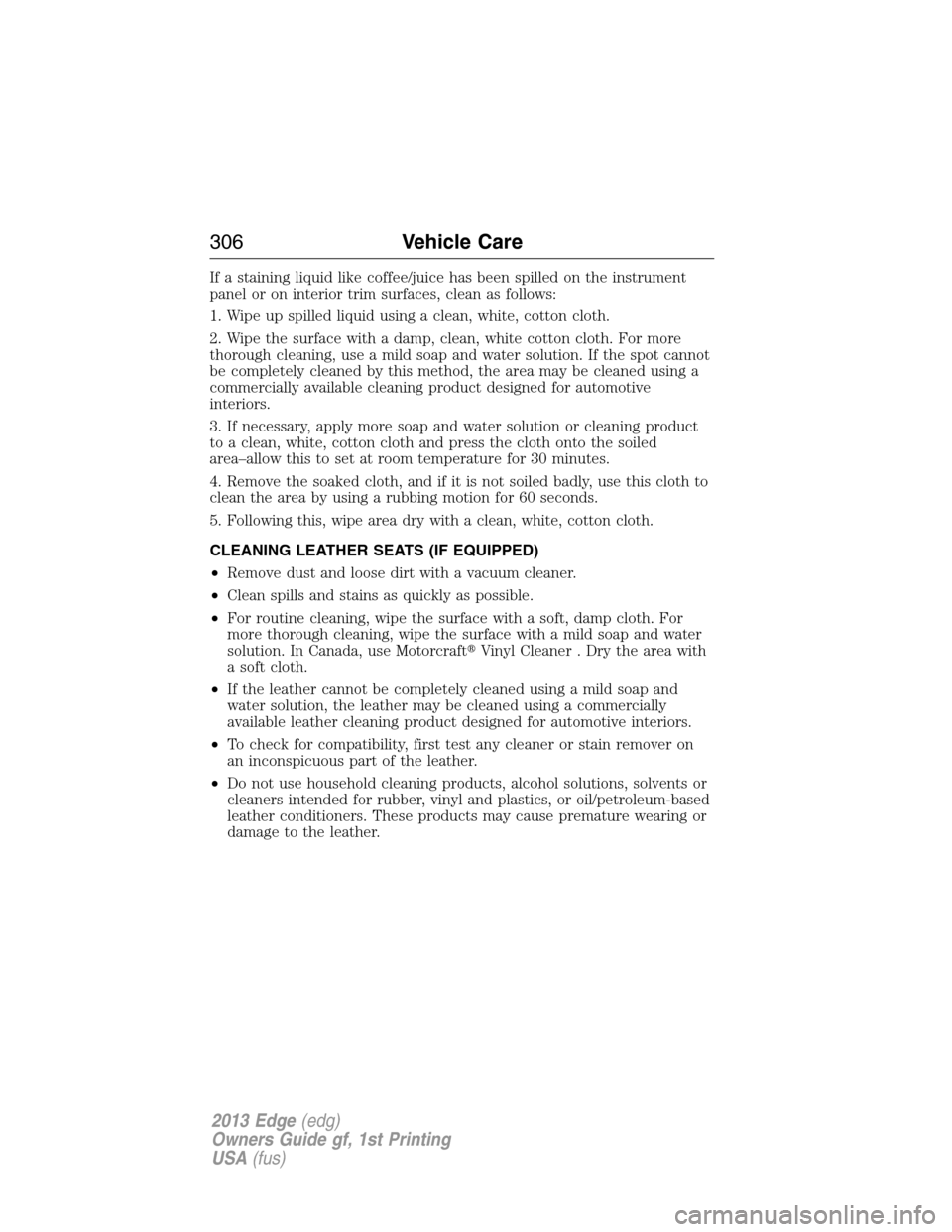 FORD EDGE 2013 1.G Owners Manual If a staining liquid like coffee/juice has been spilled on the instrument
panel or on interior trim surfaces, clean as follows:
1. Wipe up spilled liquid using a clean, white, cotton cloth.
2. Wipe th