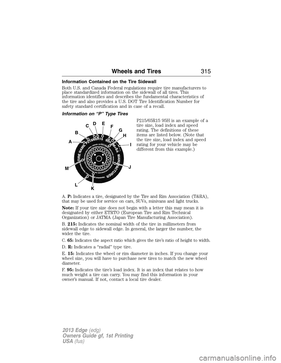 FORD EDGE 2013 1.G Owners Manual Information Contained on the Tire Sidewall
Both U.S. and Canada Federal regulations require tire manufacturers to
place standardized information on the sidewall of all tires. This
information identifi FORD EDGE 2013 1.G Owners Manual Information Contained on the Tire Sidewall
Both U.S. and Canada Federal regulations require tire manufacturers to
place standardized information on the sidewall of all tires. This
information identifi