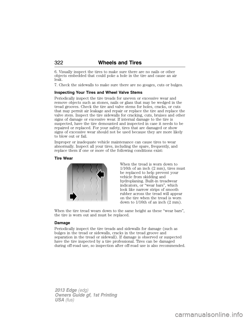 FORD EDGE 2013 1.G Owners Manual 6. Visually inspect the tires to make sure there are no nails or other
objects embedded that could poke a hole in the tire and cause an air
leak.
7. Check the sidewalls to make sure there are no gouge FORD EDGE 2013 1.G Owners Manual 6. Visually inspect the tires to make sure there are no nails or other
objects embedded that could poke a hole in the tire and cause an air
leak.
7. Check the sidewalls to make sure there are no gouge