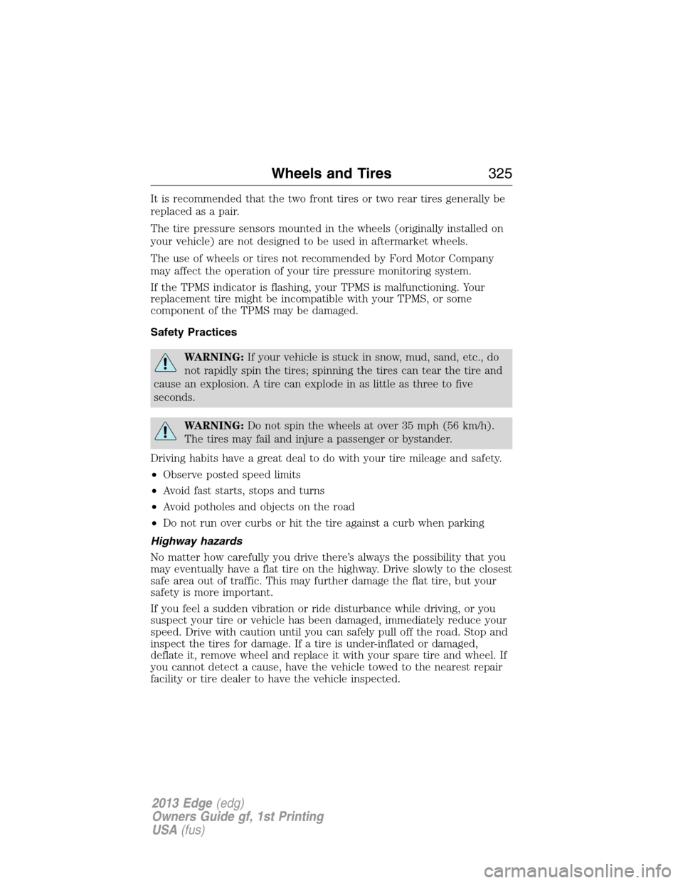 FORD EDGE 2013 1.G Owners Manual It is recommended that the two front tires or two rear tires generally be
replaced as a pair.
The tire pressure sensors mounted in the wheels (originally installed on
your vehicle) are not designed to
