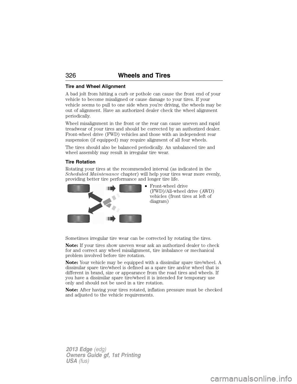 FORD EDGE 2013 1.G User Guide Tire and Wheel Alignment
A bad jolt from hitting a curb or pothole can cause the front end of your
vehicle to become misaligned or cause damage to your tires. If your
vehicle seems to pull to one side