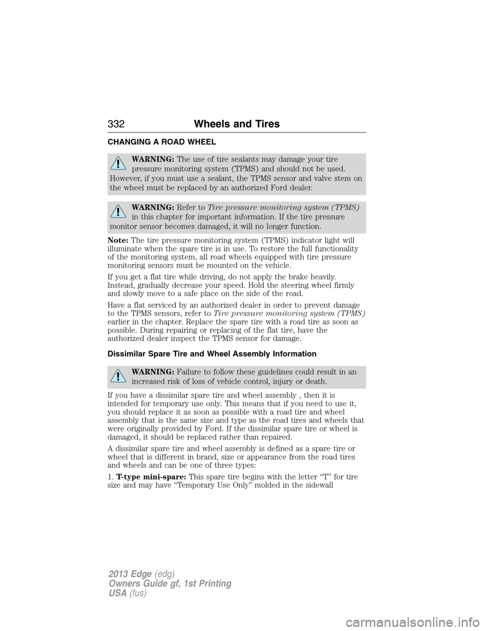FORD EDGE 2013 1.G Owners Manual CHANGING A ROAD WHEEL
WARNING:The use of tire sealants may damage your tire
pressure monitoring system (TPMS) and should not be used.
However, if you must use a sealant, the TPMS sensor and valve stem