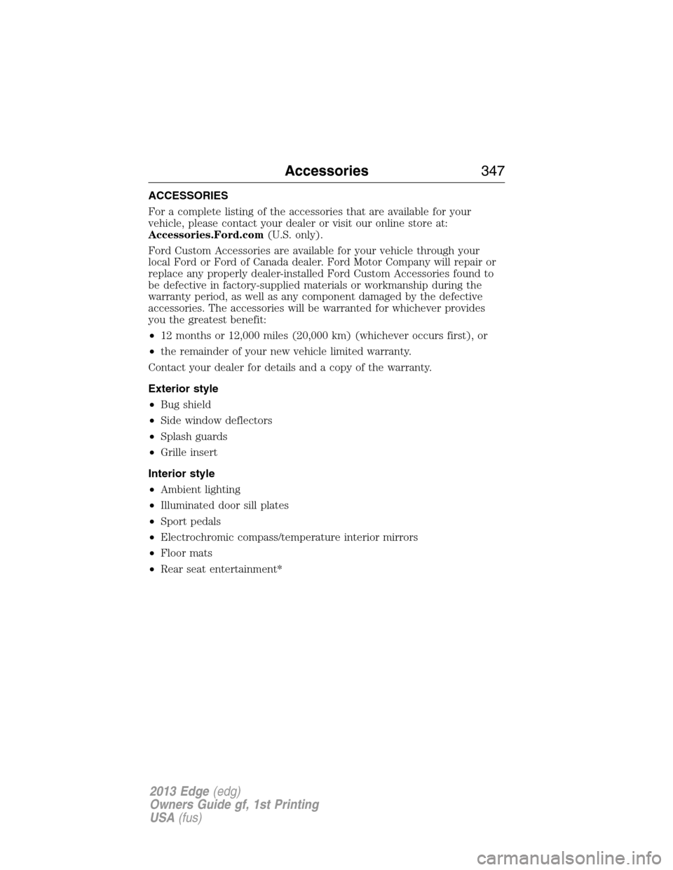 FORD EDGE 2013 1.G Owners Manual ACCESSORIES
For a complete listing of the accessories that are available for your
vehicle, please contact your dealer or visit our online store at:
Accessories.Ford.com(U.S. only).
Ford Custom Accesso