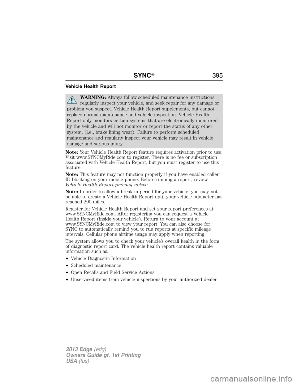 FORD EDGE 2013 1.G Owners Manual Vehicle Health Report
WARNING:Always follow scheduled maintenance instructions,
regularly inspect your vehicle, and seek repair for any damage or
problem you suspect. Vehicle Health Report supplements