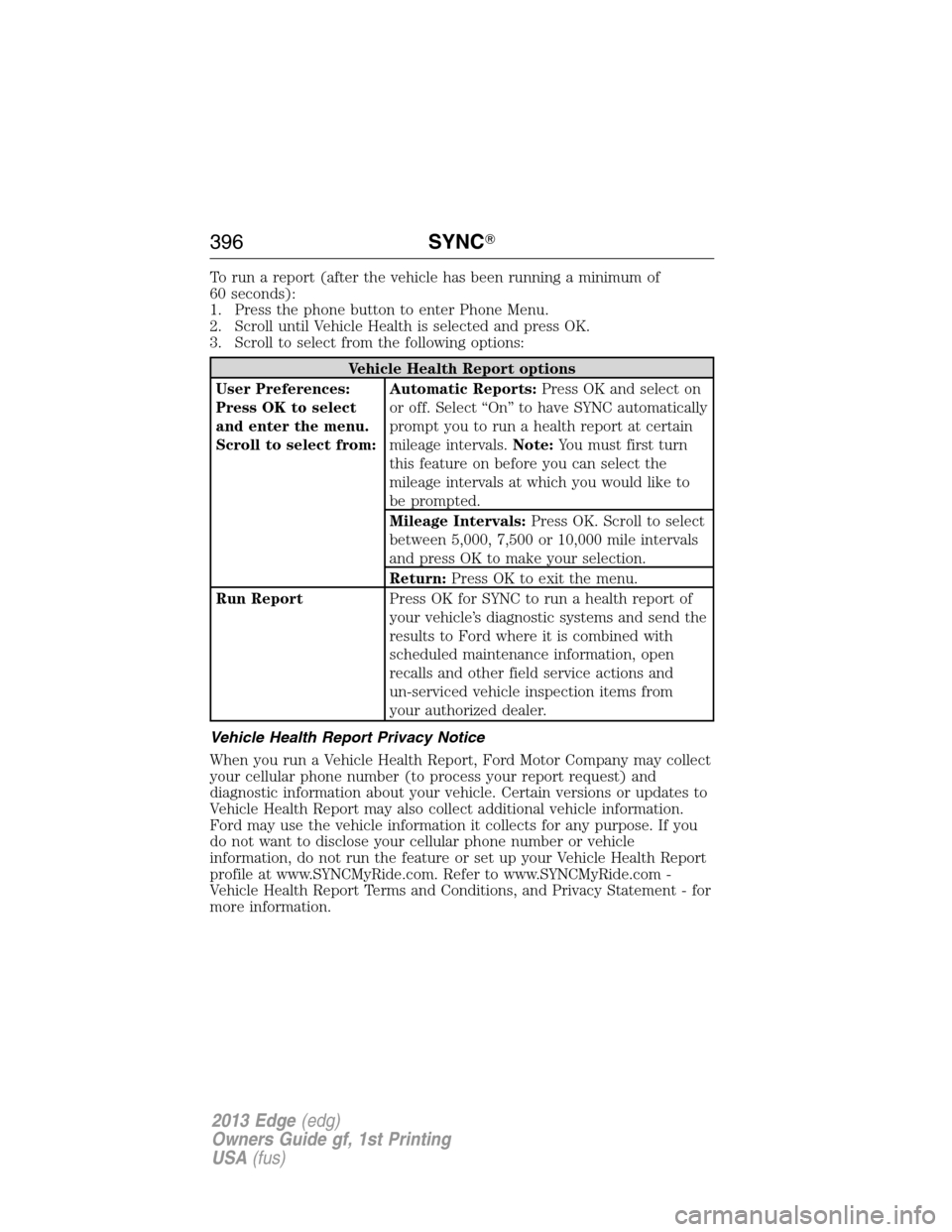 FORD EDGE 2013 1.G Owners Guide To run a report (after the vehicle has been running a minimum of
60 seconds):
1. Press the phone button to enter Phone Menu.
2. Scroll until Vehicle Health is selected and press OK.
3. Scroll to selec