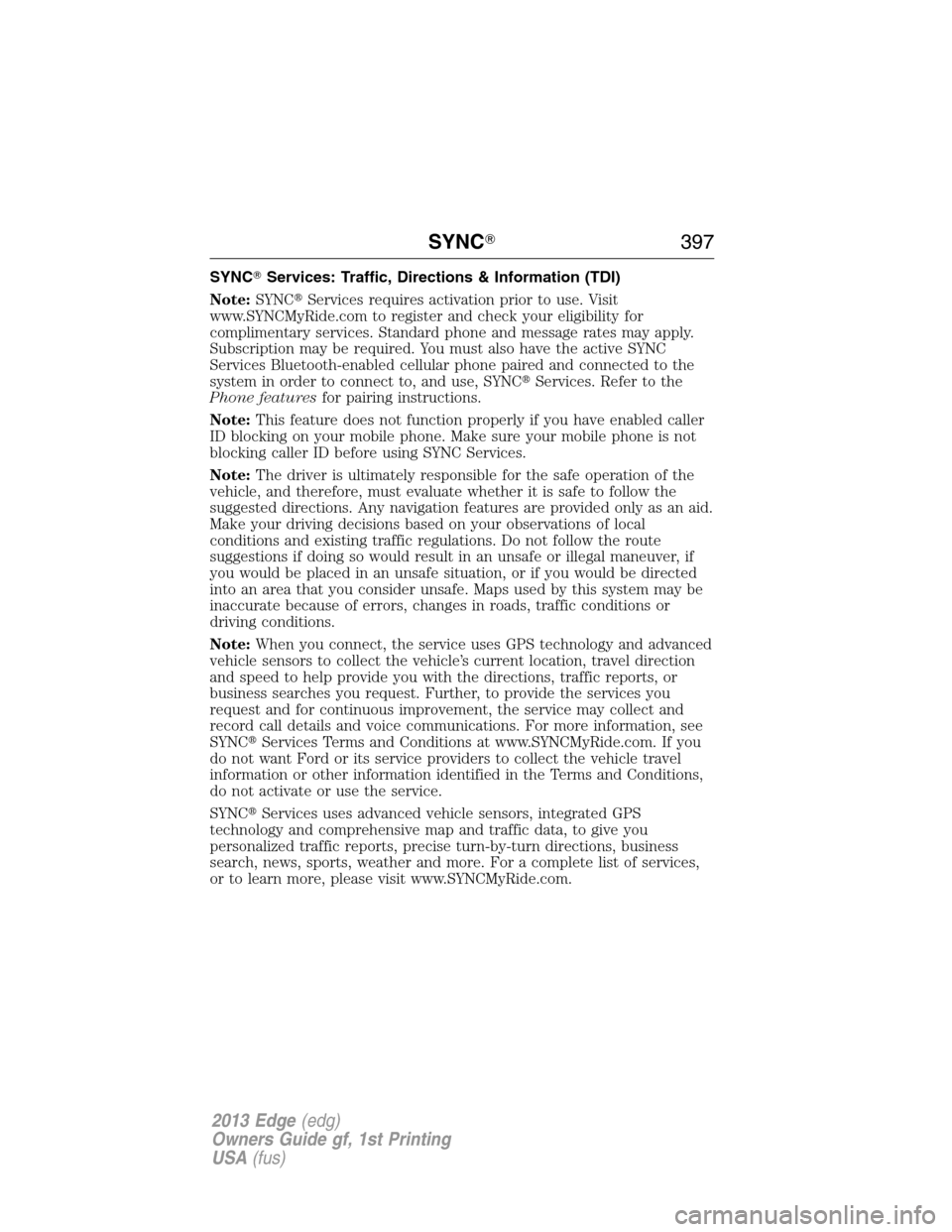 FORD EDGE 2013 1.G Owners Manual SYNCServices: Traffic, Directions & Information (TDI)
Note:SYNCServices requires activation prior to use. Visit
www.SYNCMyRide.com to register and check your eligibility for
complimentary services. 