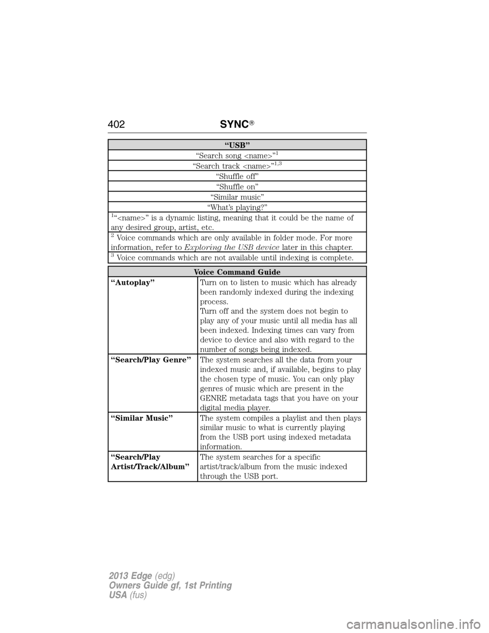 FORD EDGE 2013 1.G Owners Manual “USB”
“Search song <name>”1
“Search track <name>”1,3
“Shuffle off”
“Shuffle on”
“Similar music”
“What’s playing?”
1“<name>” is a dynamic listing, meaning that it coul FORD EDGE 2013 1.G Owners Manual “USB”
“Search song <name>”1
“Search track <name>”1,3
“Shuffle off”
“Shuffle on”
“Similar music”
“What’s playing?”
1“<name>” is a dynamic listing, meaning that it coul