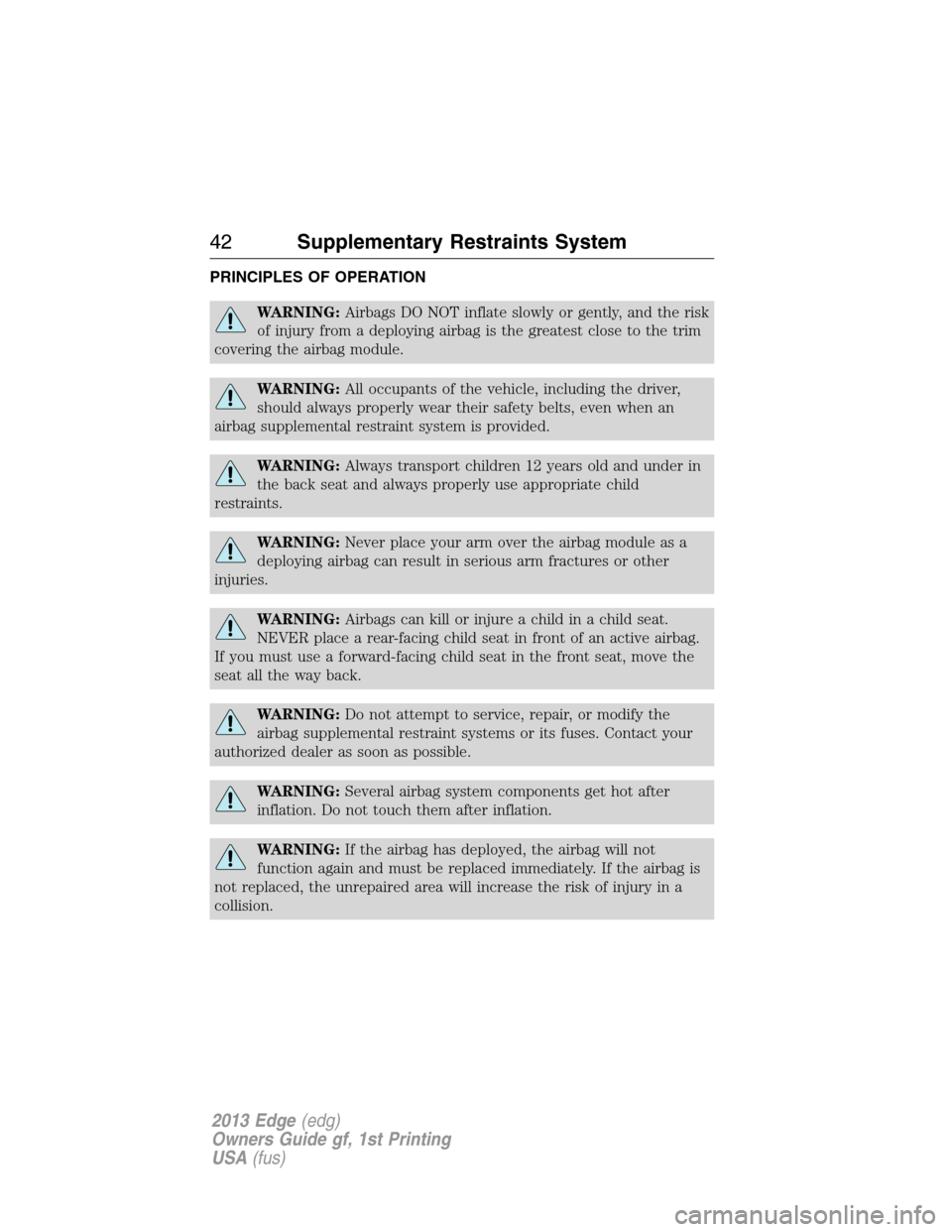 FORD EDGE 2013 1.G Owners Manual PRINCIPLES OF OPERATION
WARNING:Airbags DO NOT inflate slowly or gently, and the risk
of injury from a deploying airbag is the greatest close to the trim
covering the airbag module.
WARNING:All occupa