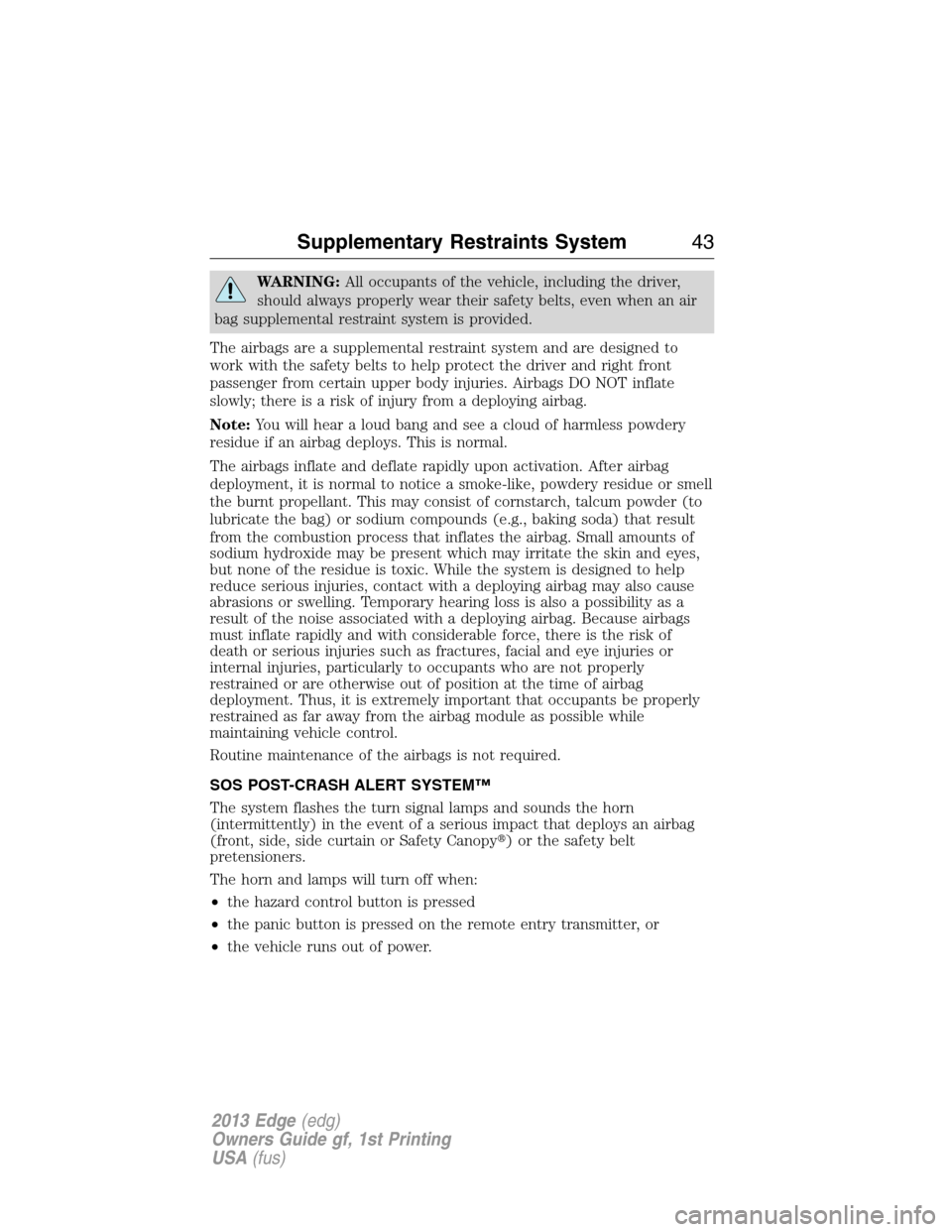 FORD EDGE 2013 1.G Owners Manual WARNING:All occupants of the vehicle, including the driver,
should always properly wear their safety belts, even when an air
bag supplemental restraint system is provided.
The airbags are a supplement