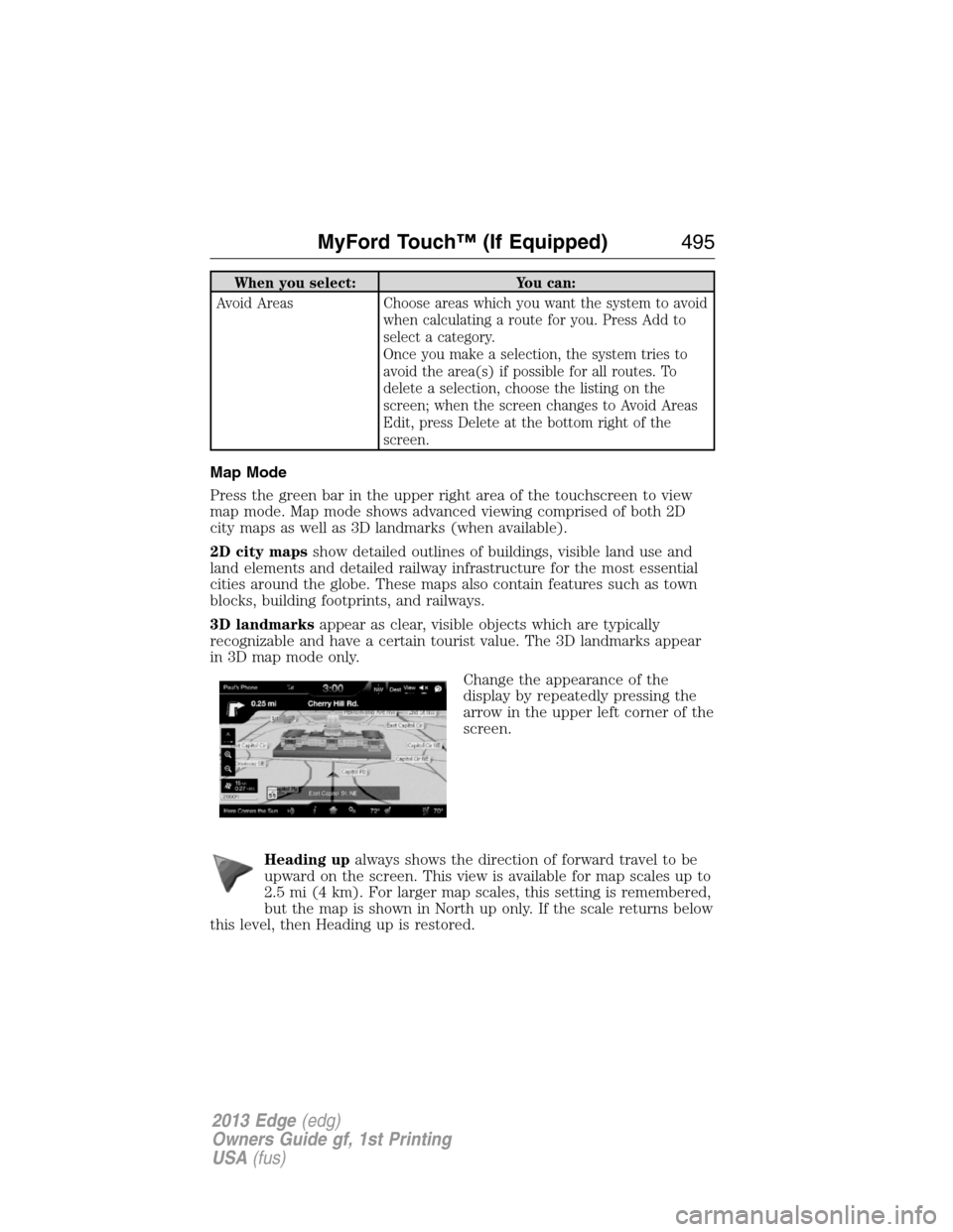 FORD EDGE 2013 1.G Owners Manual When you select: You can:
Avoid Areas Choose areas which you want the system to avoid
when calculating a route for you. Press Add to
select a category.
Once you make a selection, the system tries to
a