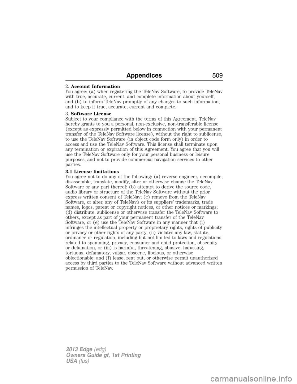 FORD EDGE 2013 1.G Owners Manual 2.Account Information
You agree: (a) when registering the TeleNav Software, to provide TeleNav
with true, accurate, current, and complete information about yourself,
and (b) to inform TeleNav promptly
