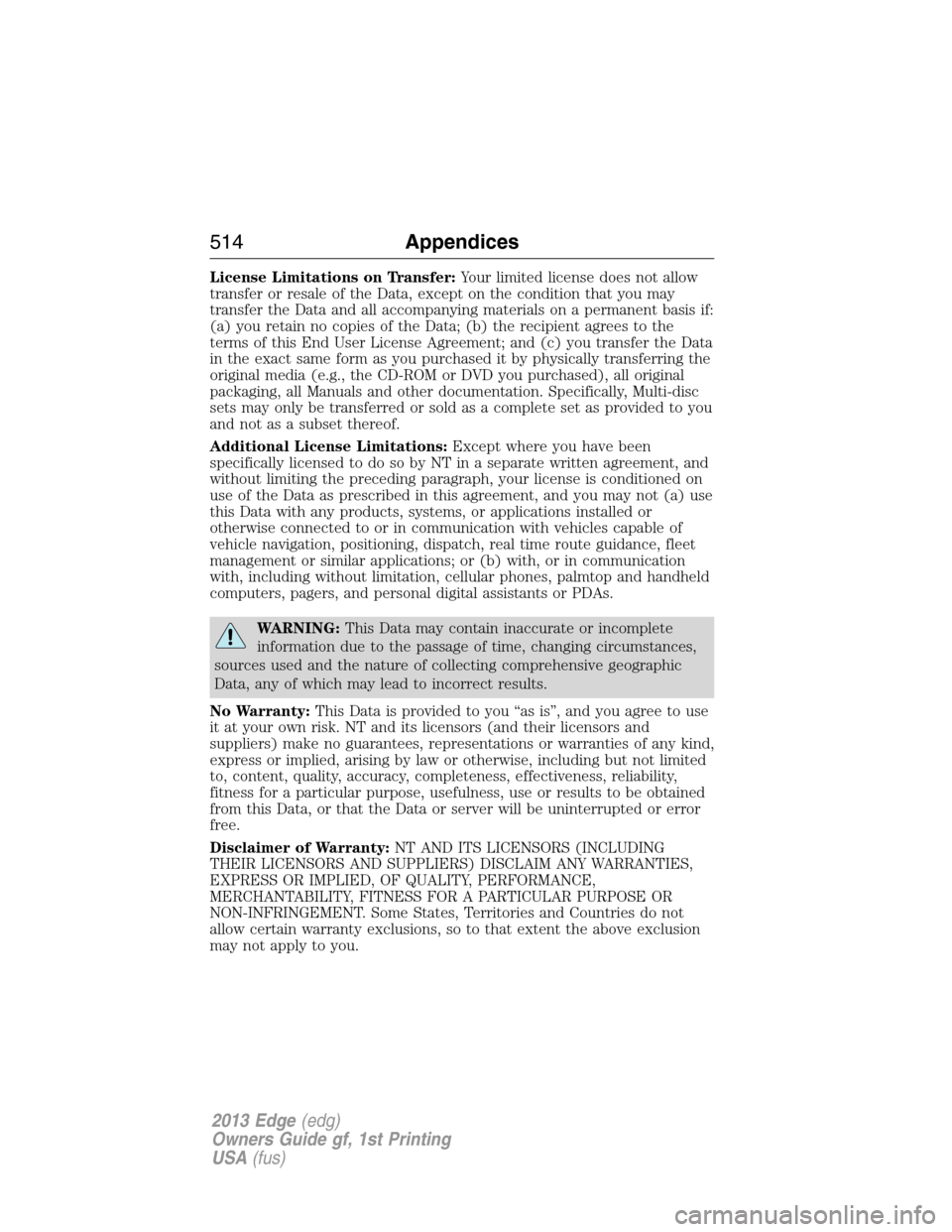 FORD EDGE 2013 1.G Owners Manual License Limitations on Transfer:Your limited license does not allow
transfer or resale of the Data, except on the condition that you may
transfer the Data and all accompanying materials on a permanent