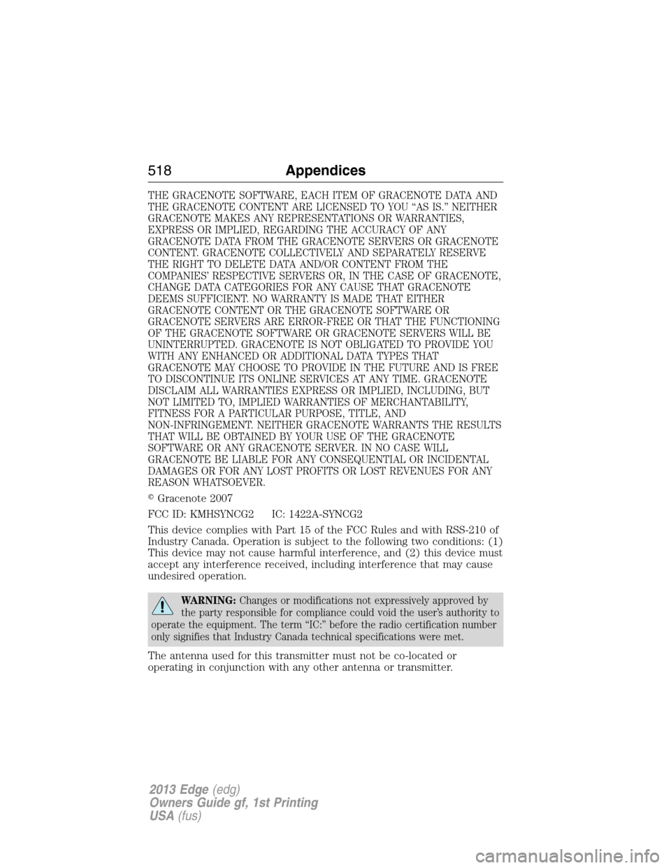 FORD EDGE 2013 1.G Owners Manual THE GRACENOTE SOFTWARE, EACH ITEM OF GRACENOTE DATA AND
THE GRACENOTE CONTENT ARE LICENSED TO YOU “AS IS.” NEITHER
GRACENOTE MAKES ANY REPRESENTATIONS OR WARRANTIES,
EXPRESS OR IMPLIED, REGARDING 