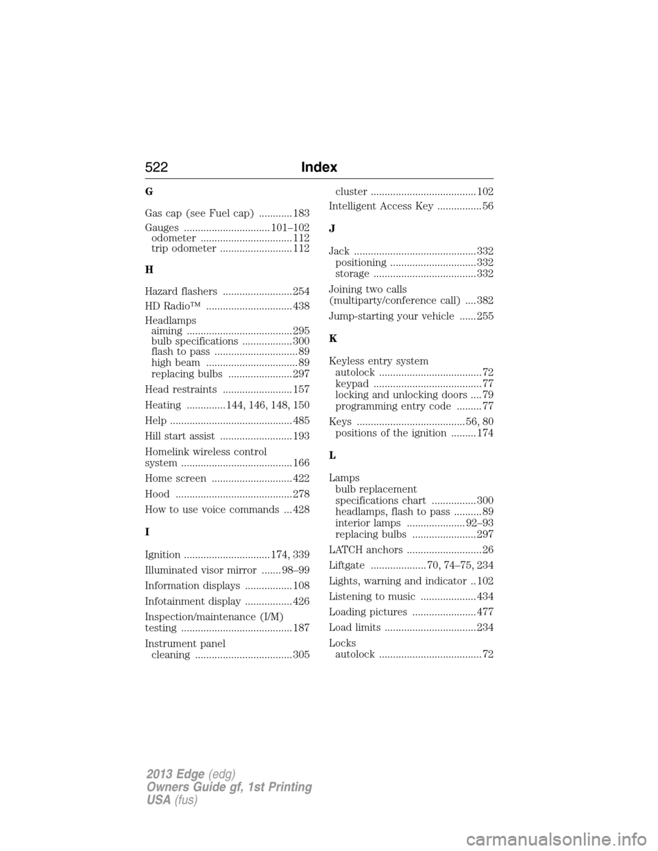 FORD EDGE 2013 1.G Owners Manual G
Gas cap (see Fuel cap) ............ 183
Gauges ............................... 101–102
odometer ................................. 112
trip odometer .......................... 112
H
Hazard flashers