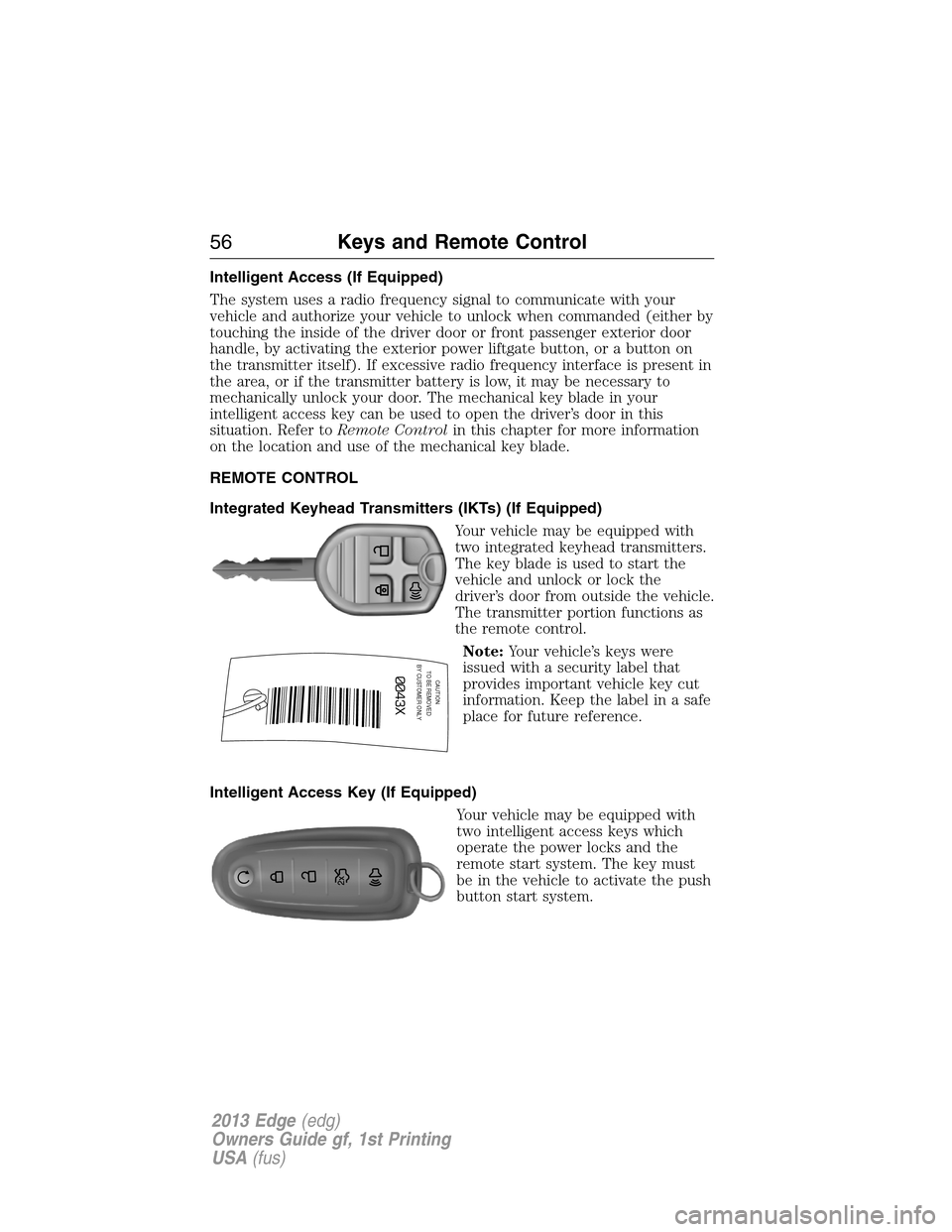 FORD EDGE 2013 1.G Owners Manual Intelligent Access (If Equipped)
The system uses a radio frequency signal to communicate with your
vehicle and authorize your vehicle to unlock when commanded (either by
touching the inside of the dri