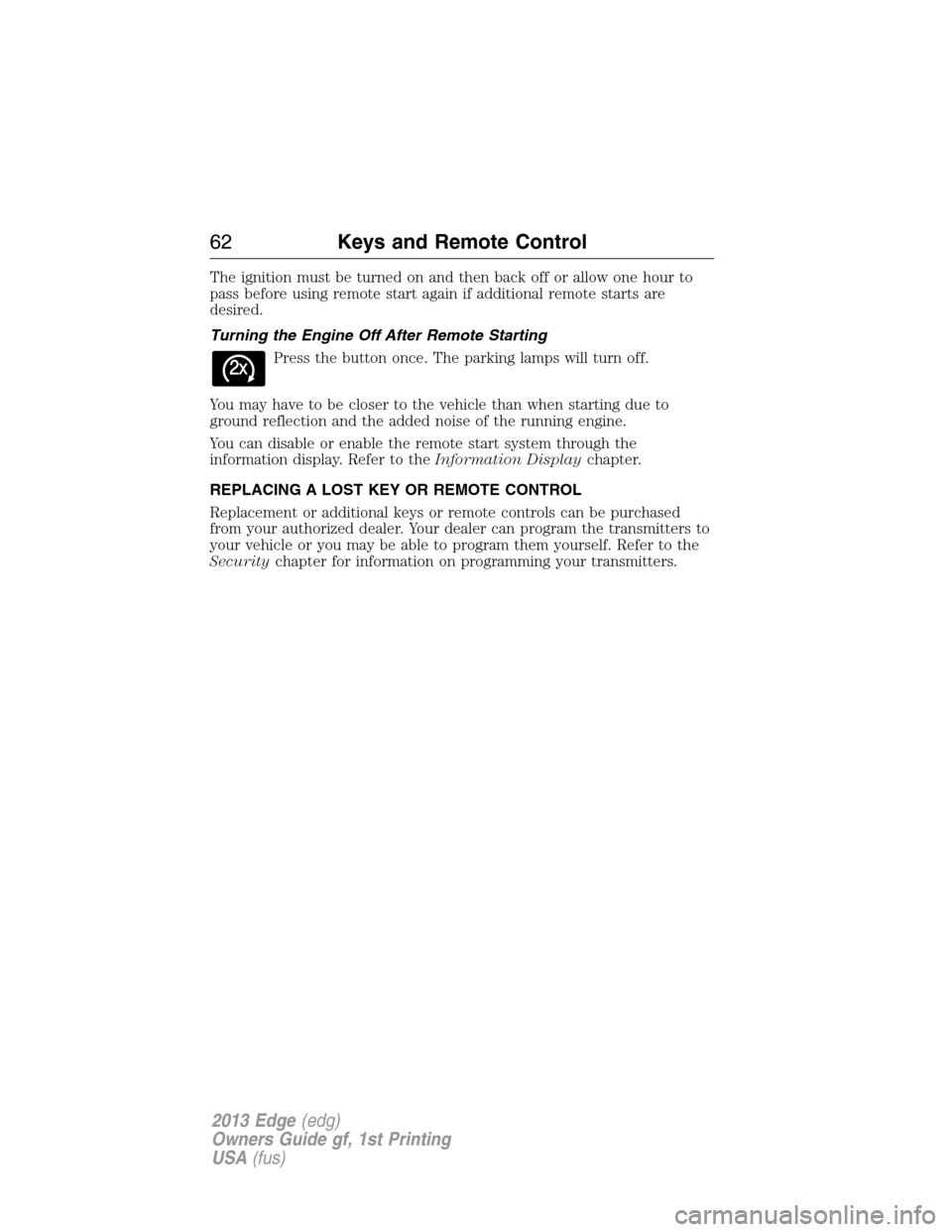 FORD EDGE 2013 1.G Repair Manual The ignition must be turned on and then back off or allow one hour to
pass before using remote start again if additional remote starts are
desired.
Turning the Engine Off After Remote Starting
Press t