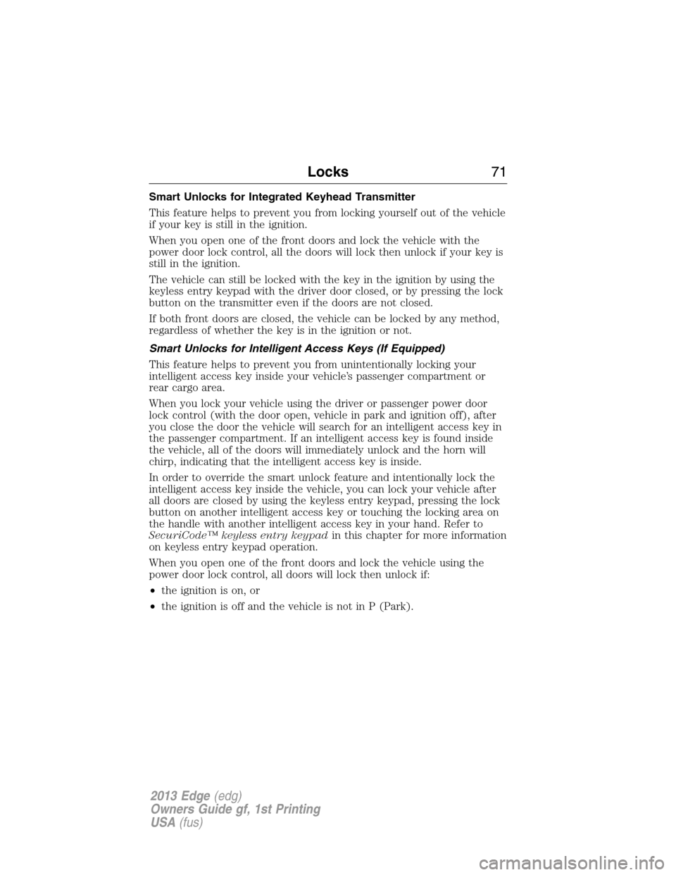 FORD EDGE 2013 1.G Owners Manual Smart Unlocks for Integrated Keyhead Transmitter
This feature helps to prevent you from locking yourself out of the vehicle
if your key is still in the ignition.
When you open one of the front doors a