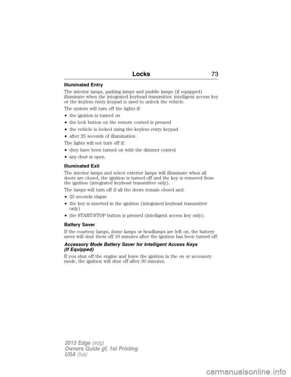 FORD EDGE 2013 1.G Owners Manual Illuminated Entry
The interior lamps, parking lamps and puddle lamps (if equipped)
illuminate when the integrated keyhead transmitter, intelligent access key
or the keyless entry keypad is used to unl