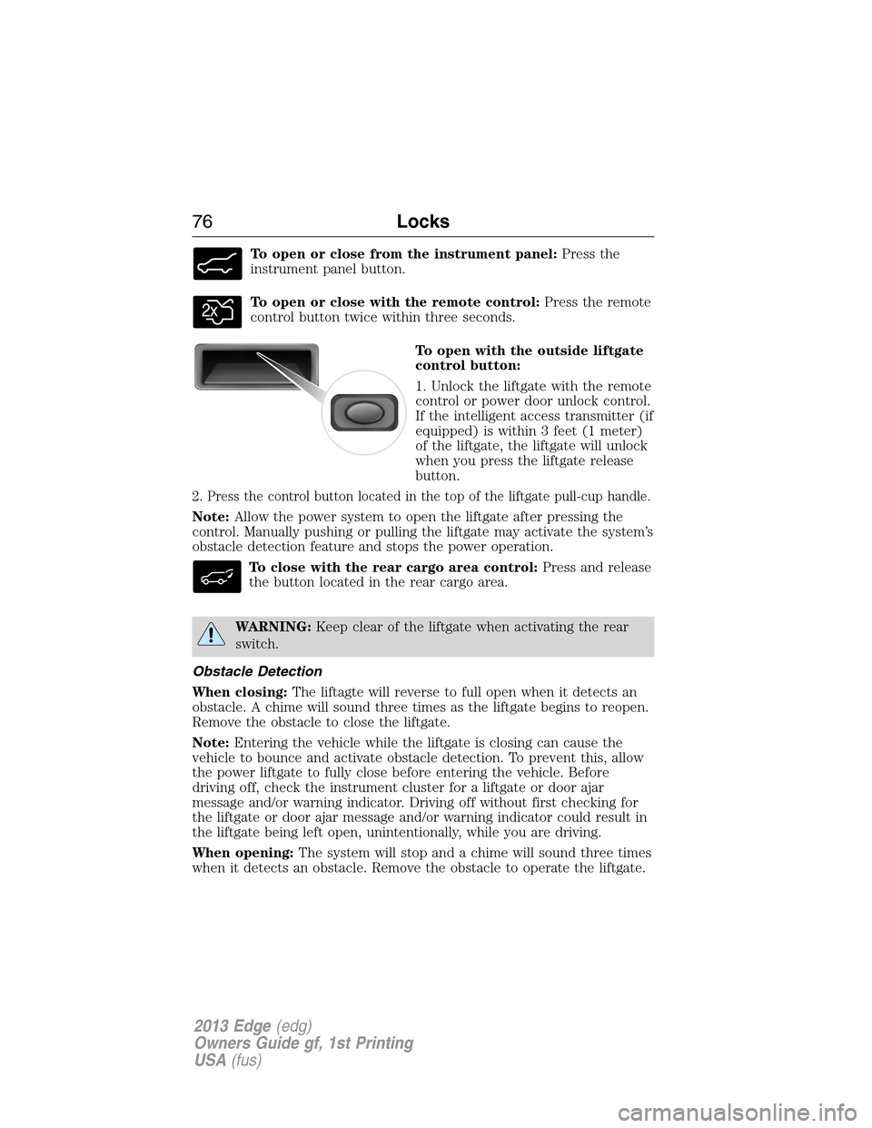 FORD EDGE 2013 1.G Manual PDF To open or close from the instrument panel:Press the
instrument panel button.
To open or close with the remote control:Press the remote
control button twice within three seconds.
To open with the outs