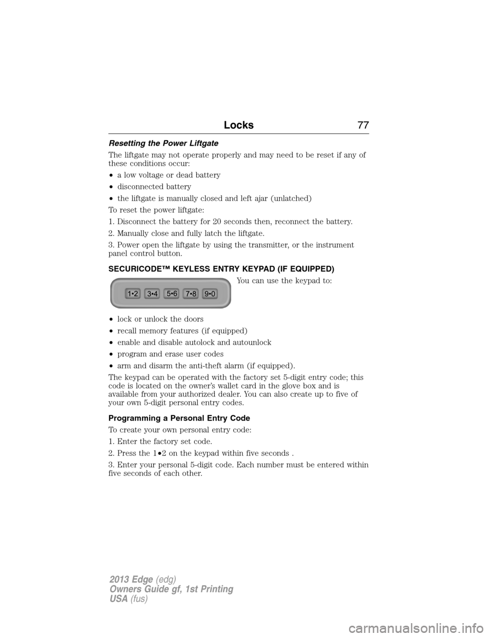 FORD EDGE 2013 1.G Owners Manual Resetting the Power Liftgate
The liftgate may not operate properly and may need to be reset if any of
these conditions occur:
•a low voltage or dead battery
•disconnected battery
•the liftgate i