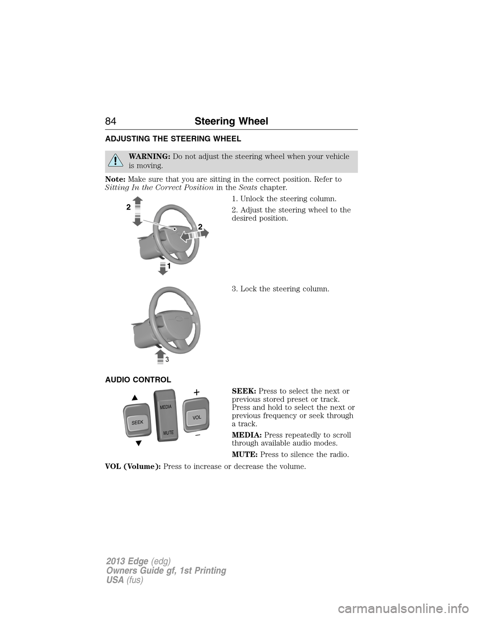 FORD EDGE 2013 1.G Manual Online ADJUSTING THE STEERING WHEEL
WARNING:Do not adjust the steering wheel when your vehicle
is moving.
Note:Make sure that you are sitting in the correct position. Refer to
Sitting In the Correct Position